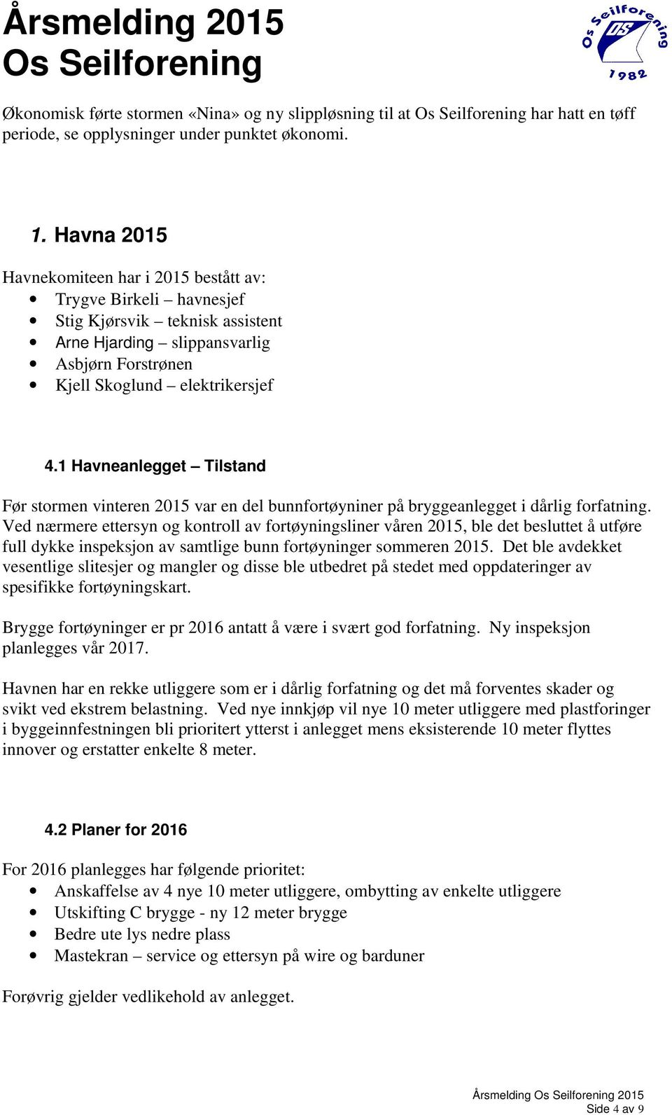 1 Havneanlegget Tilstand Før stormen vinteren 2015 var en del bunnfortøyniner på bryggeanlegget i dårlig forfatning.