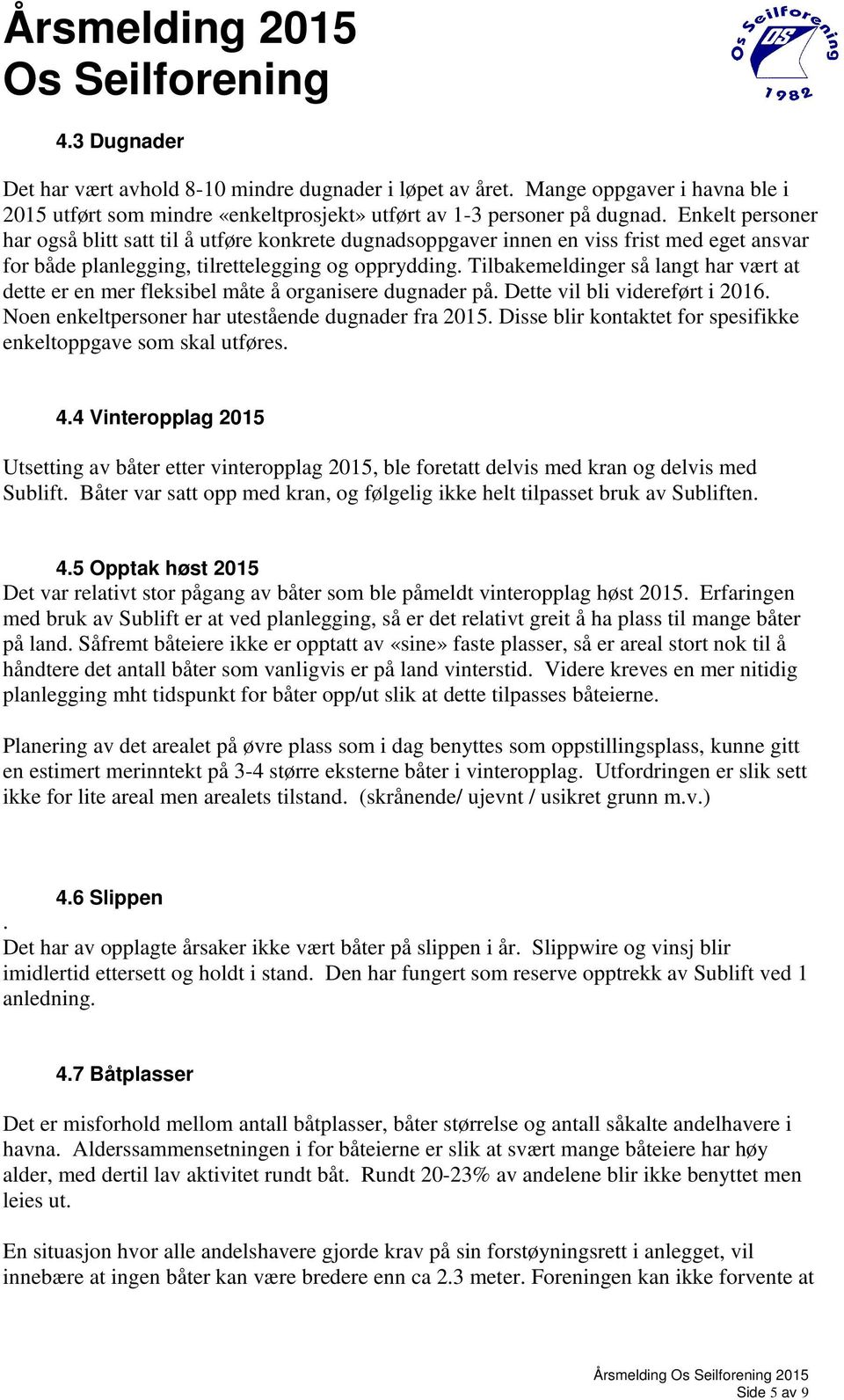 Tilbakemeldinger så langt har vært at dette er en mer fleksibel måte å organisere dugnader på. Dette vil bli videreført i 2016. Noen enkeltpersoner har utestående dugnader fra 2015.