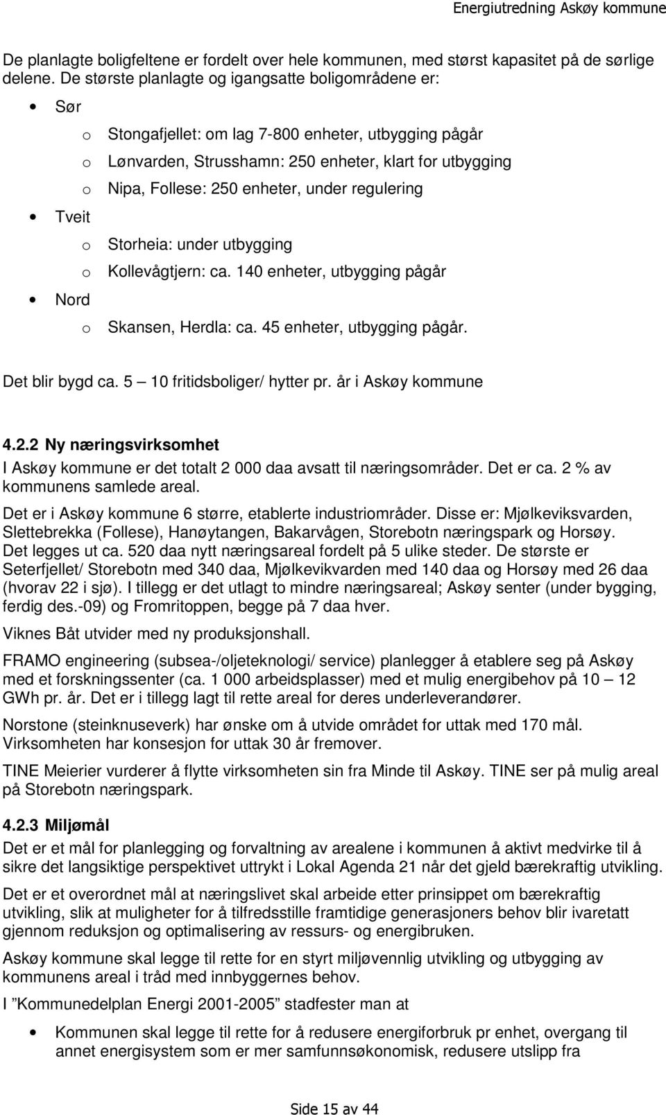 250 enheter, under regulering o Storheia: under utbygging o Kollevågtjern: ca. 140 enheter, utbygging pågår o Skansen, Herdla: ca. 45 enheter, utbygging pågår. Det blir bygd ca.