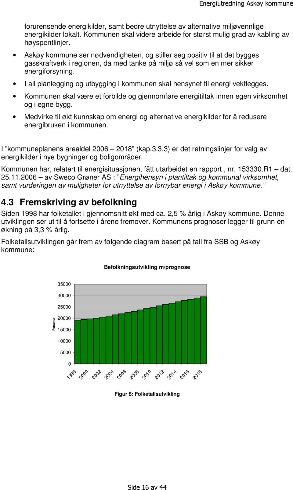 I all planlegging og utbygging i kommunen skal hensynet til energi vektlegges. Kommunen skal være et forbilde og gjennomføre energitiltak innen egen virksomhet og i egne bygg.