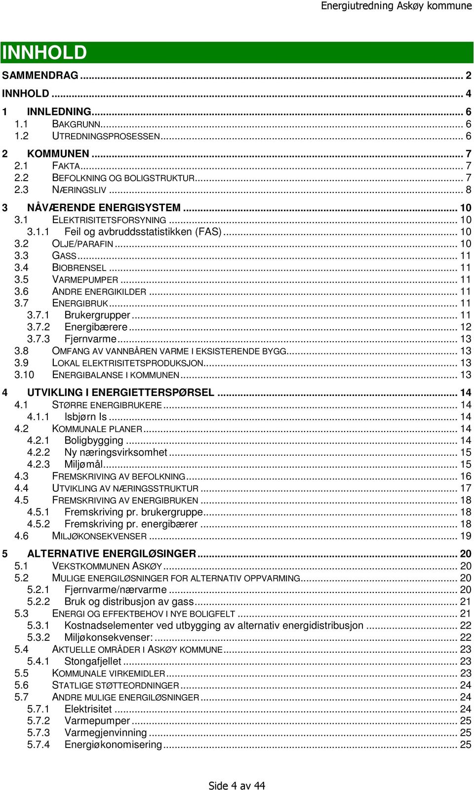 .. 11 3.7 ENERGIBRUK... 11 3.7.1 Brukergrupper... 11 3.7.2 Energibærere... 12 3.7.3 Fjernvarme... 13 3.8 OMFANG AV VANNBÅREN VARME I EKSISTERENDE BYGG... 13 3.9 LOKAL ELEKTRISITETSPRODUKSJON... 13 3.10 ENERGIBALANSE I KOMMUNEN.