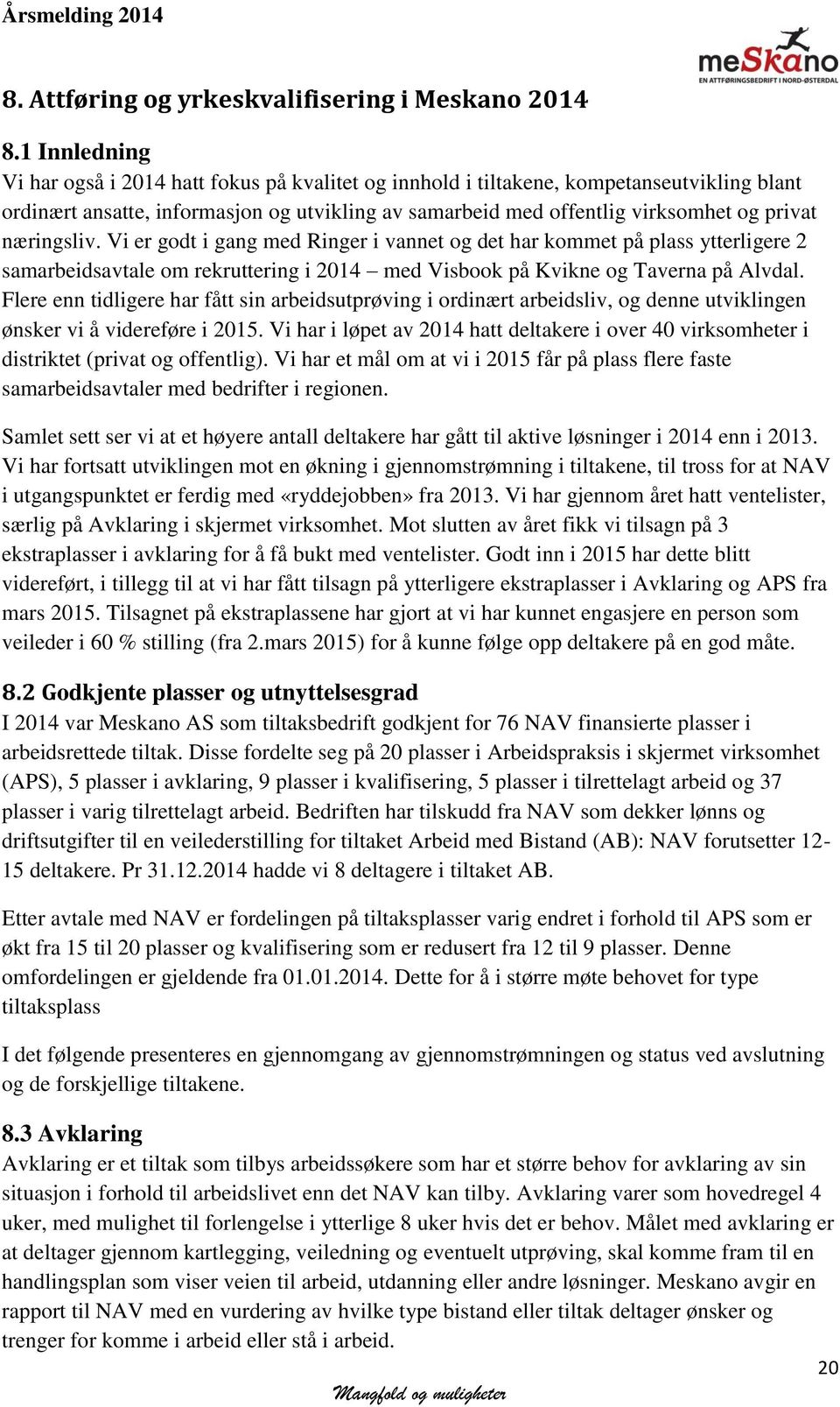 næringsliv. Vi er godt i gang med Ringer i vannet og det har kommet på plass ytterligere 2 samarbeidsavtale om rekruttering i 2014 med Visbook på Kvikne og Taverna på Alvdal.