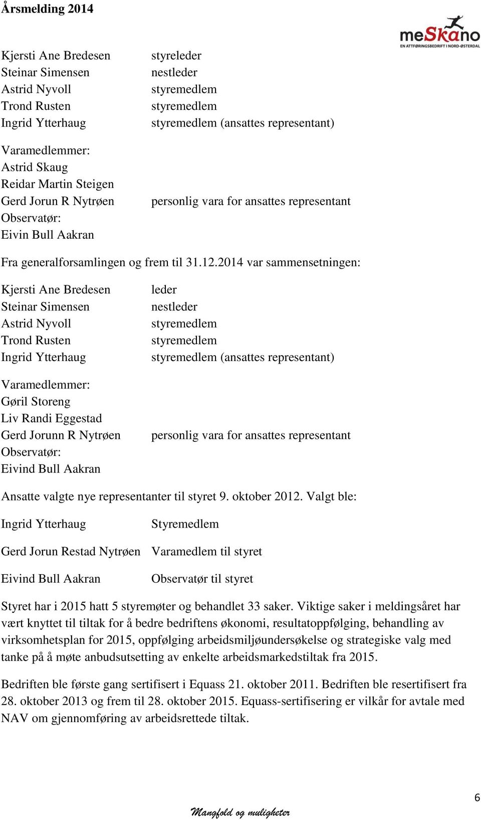 2014 var sammensetningen: Kjersti Ane Bredesen Steinar Simensen Astrid Nyvoll Trond Rusten Ingrid Ytterhaug Varamedlemmer: Gøril Storeng Liv Randi Eggestad Gerd Jorunn R Nytrøen Observatør: Eivind