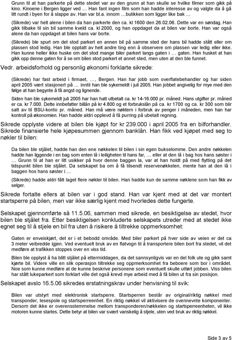 kl 1600 den 26.02.06. Dette var en søndag. Han gikk tilbake til sin bil samme kveld ca. kl 2000, og han oppdaget da at bilen var borte. Han var også alene da han oppdaget at bilen hans var borte.