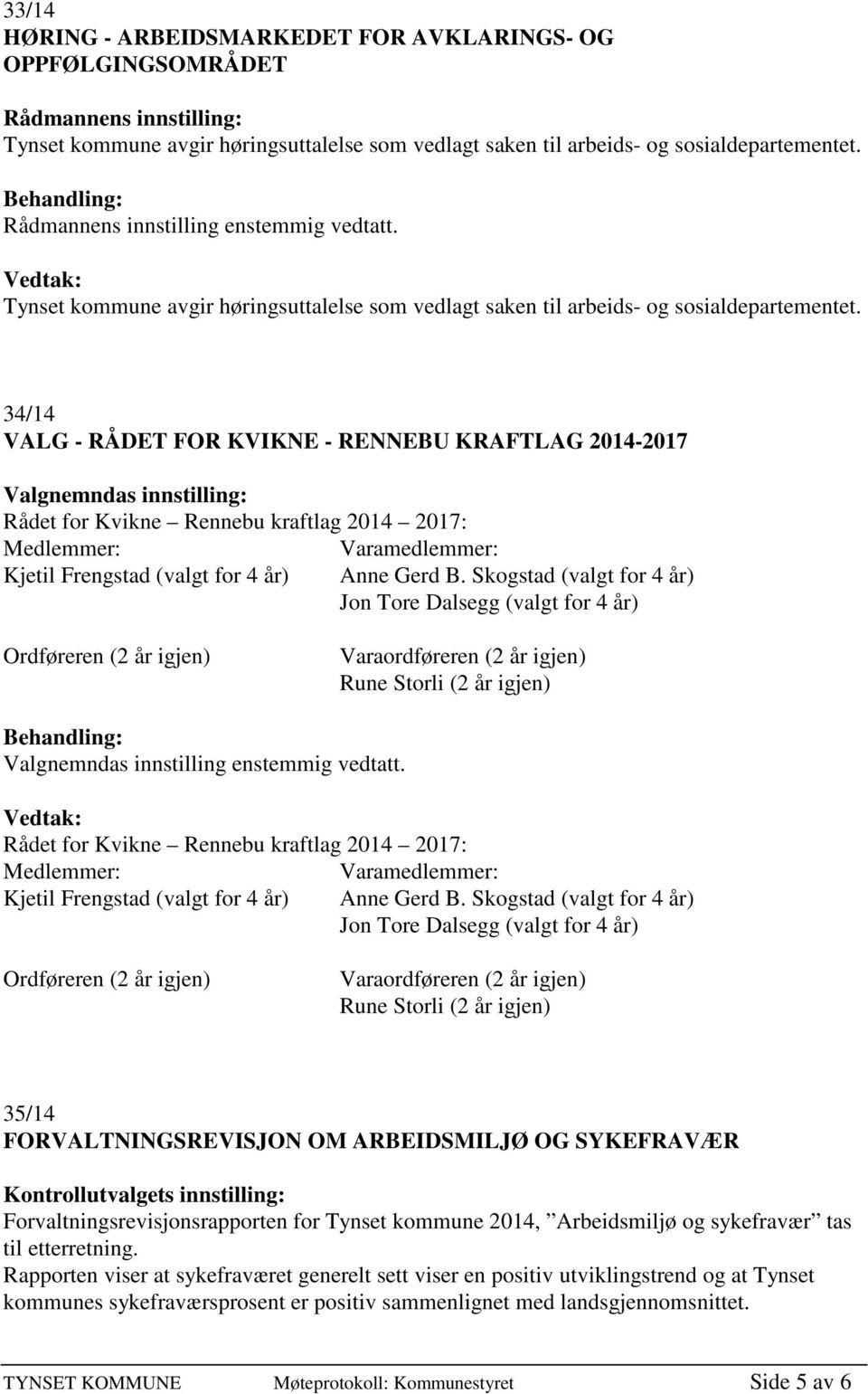 34/14 VALG - RÅDET FOR KVIKNE - RENNEBU KRAFTLAG 2014-2017 Valgnemndas innstilling: Rådet for Kvikne Rennebu kraftlag 2014 2017: Medlemmer: Varamedlemmer: Kjetil Frengstad (valgt for 4 år) Anne Gerd