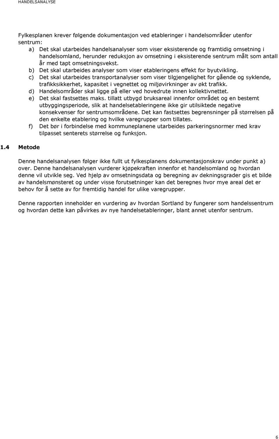 c) Det skal utarbeides transportanalyser som viser tilgjengelighet for gående og syklende, trafikksikkerhet, kapasitet i vegnettet og miljøvirkninger av økt trafikk.