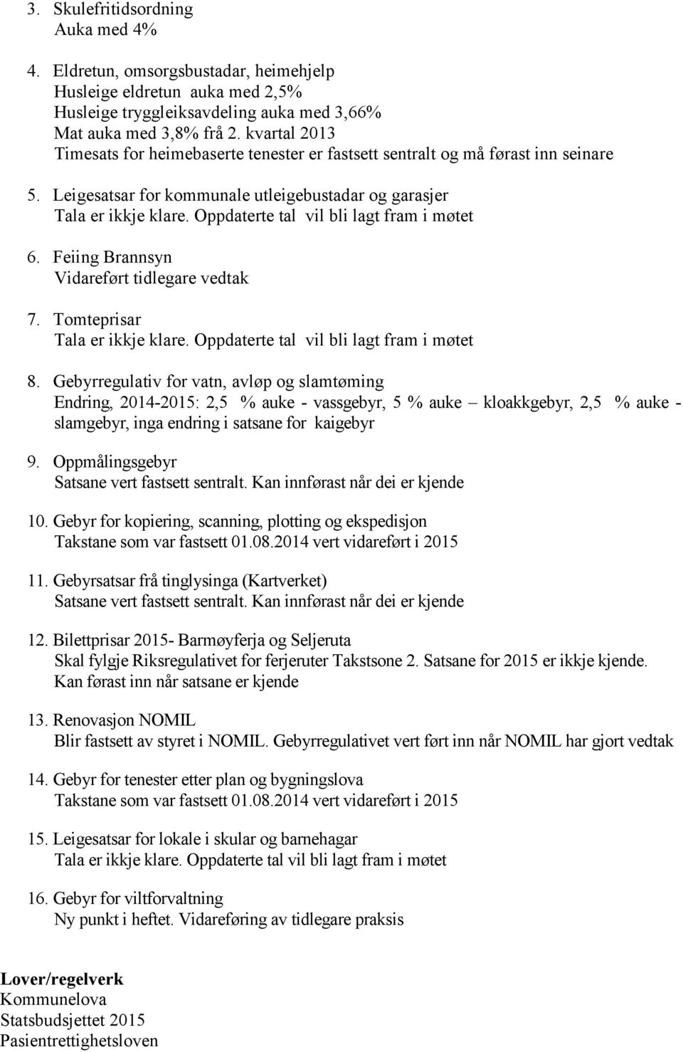 Oppdaterte tal vil bli lagt fram i møtet 6. Feiing Brannsyn Vidareført tidlegare vedtak 7. Tomteprisar Tala er ikkje klare. Oppdaterte tal vil bli lagt fram i møtet 8.