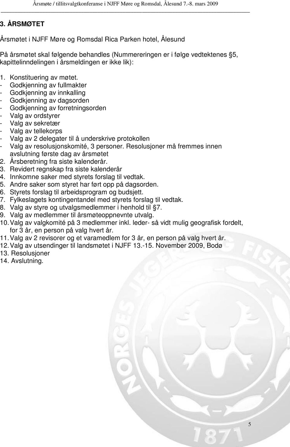 - Godkjenning av fullmakter - Godkjenning av innkalling - Godkjenning av dagsorden - Godkjenning av forretningsorden - Valg av ordstyrer - Valg av sekretær - Valg av tellekorps - Valg av 2 delegater