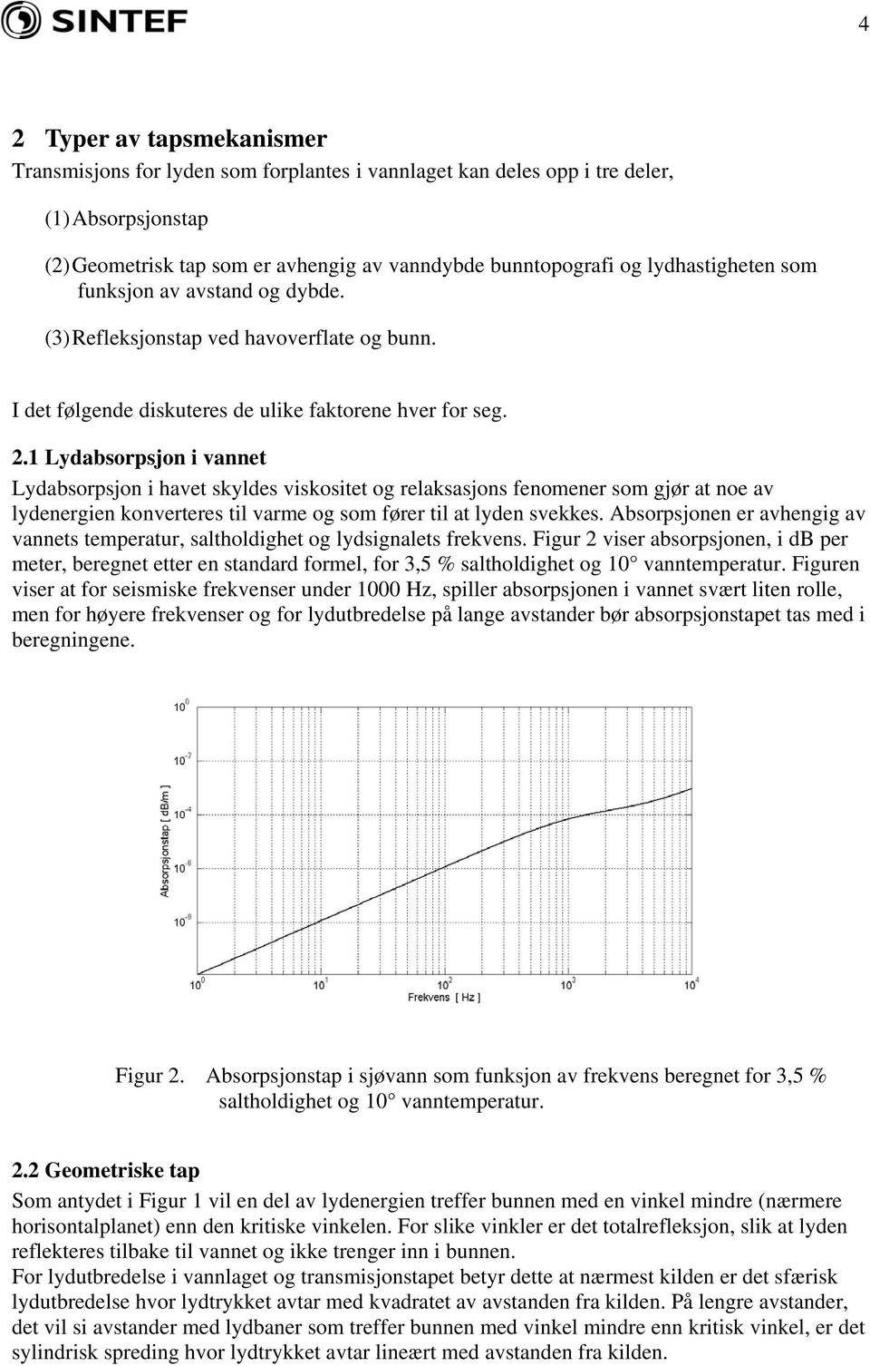 1 Lydabsorpsjon i vannet Lydabsorpsjon i havet skyldes viskositet og relaksasjons fenomener som gjør at noe av lydenergien konverteres til varme og som fører til at lyden svekkes.