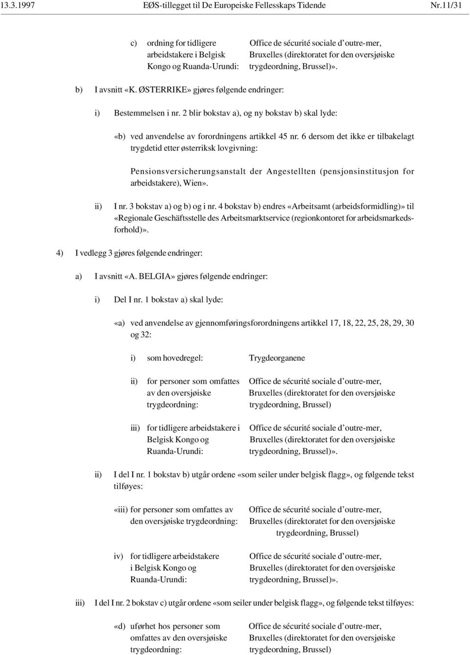 6 dersom det ikke er tilbakelagt trygdetid etter østerriksk lovgivning: Pensionsversicherungsanstalt der Angestellten (pensjonsinstitusjon for arbeidstakere), Wien». I nr. 3 bokstav a) og b) og i nr.