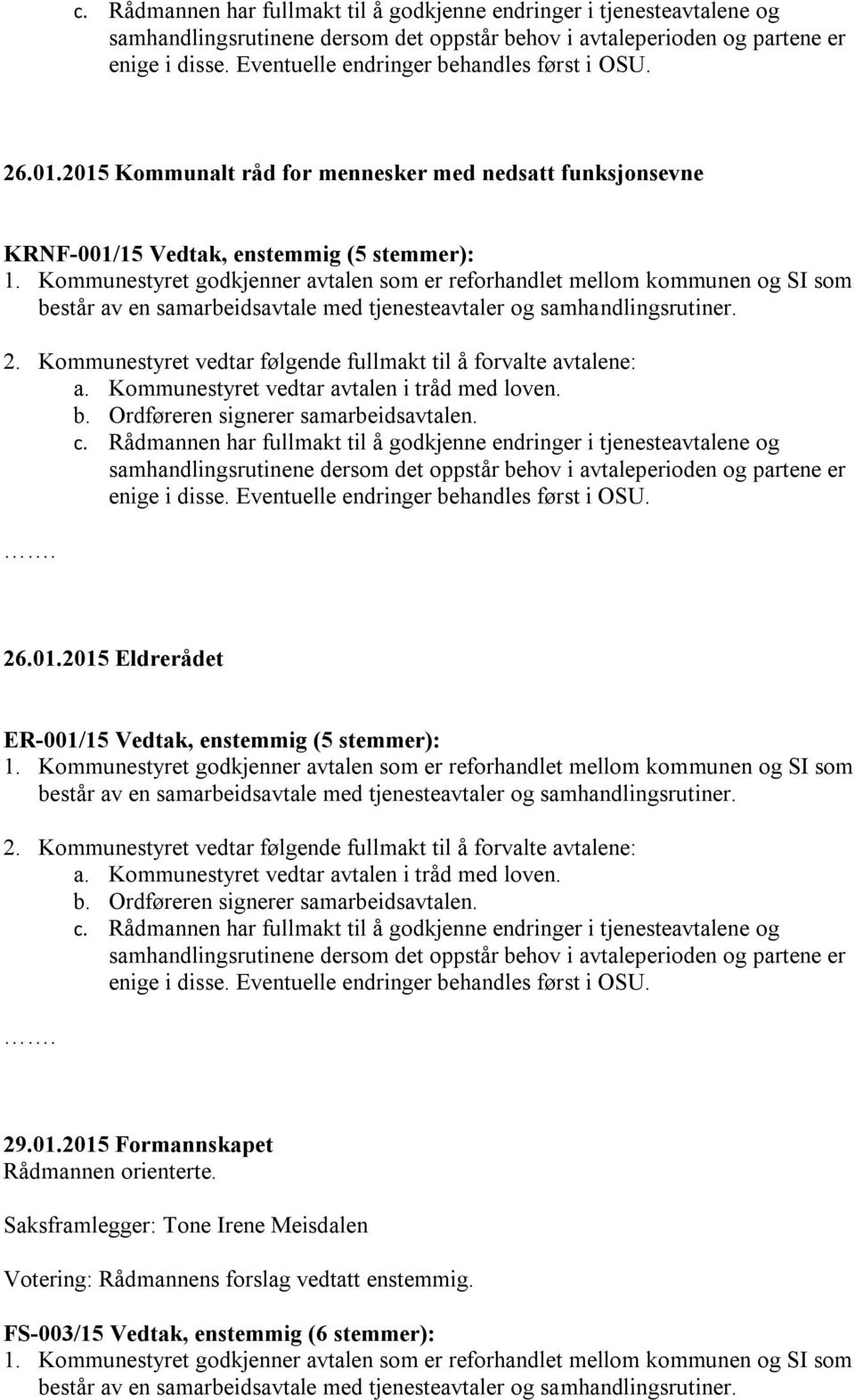 enstemmig (5 stemmer): 2015 Eldrerådet ER-001/15 Vedtak, enstemmig (5 stemmer): 29.01.2015 Formannskapet Rådmannen orienterte.