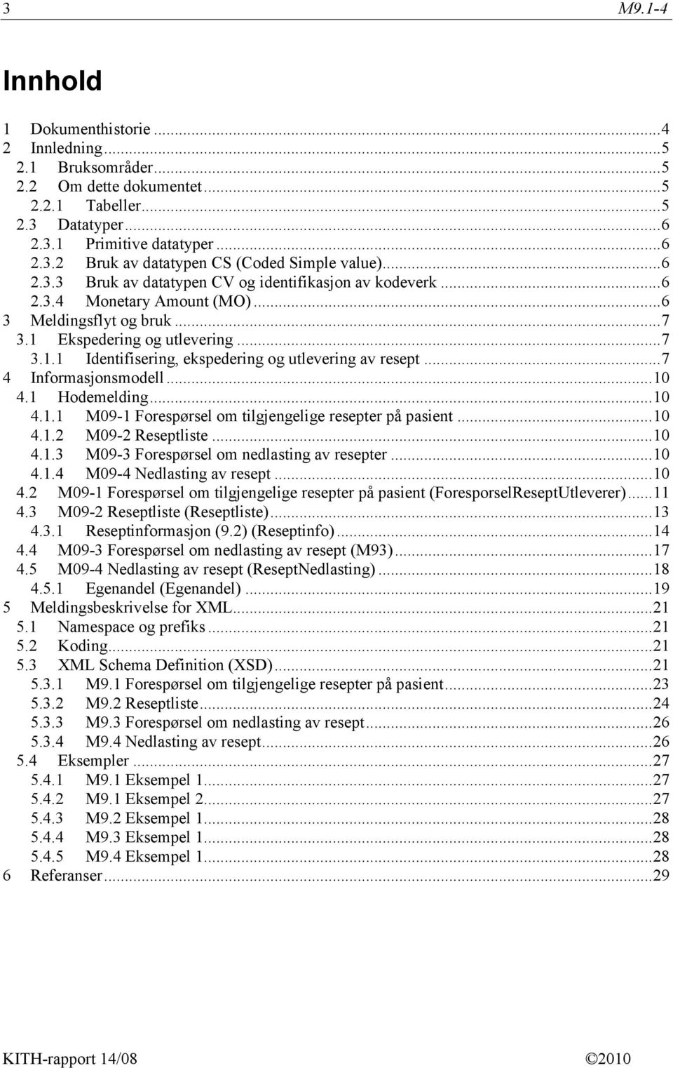 .. 7 4 Informasjonsmodell... 10 4.1 Hodemelding... 10 4.1.1 M09-1 Forespørsel om tilgjengelige resepter på pasient... 10 4.1.2 M09-2 Reseptliste... 10 4.1.3 M09-3 Forespørsel om nedlasting av resepter.