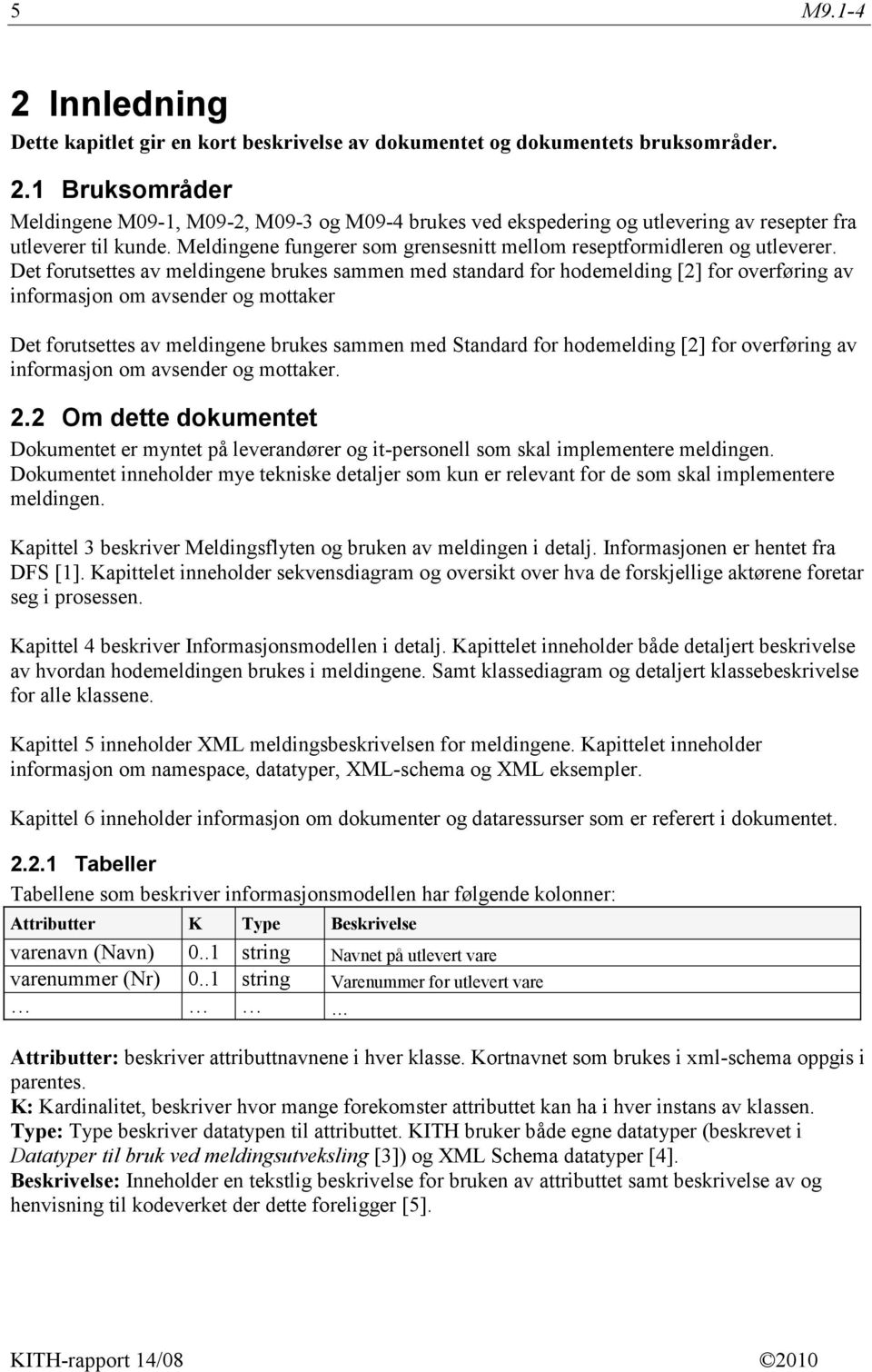 Det forutsettes av meldingene brukes sammen med standard for hodemelding [2] for overføring av informasjon om avsender og mottaker Det forutsettes av meldingene brukes sammen med Standard for