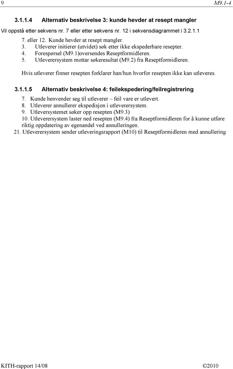 2) fra Reseptformidleren. Hvis utleverer finner resepten forklarer han/hun hvorfor resepten ikke kan utleveres. 3.1.1.5 Alternativ beskrivelse 4: feilekspedering/feilregistrering 7.