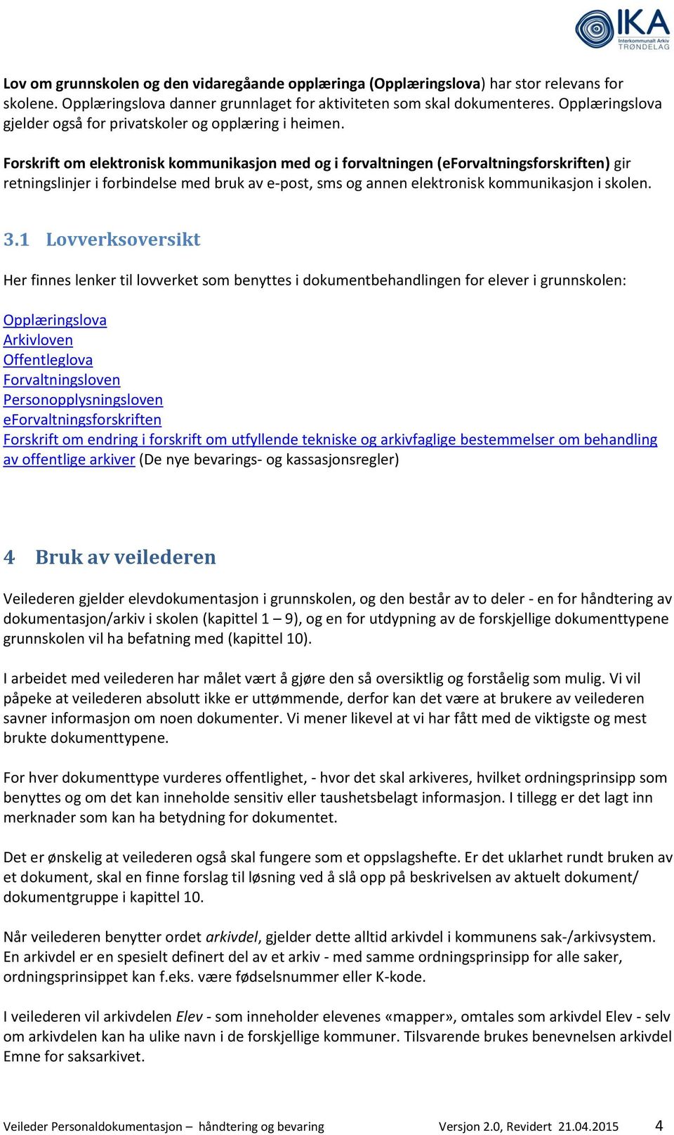 Forskrift om elektronisk kommunikasjon med og i forvaltningen (eforvaltningsforskriften) gir retningslinjer i forbindelse med bruk av e-post, sms og annen elektronisk kommunikasjon i skolen. 3.