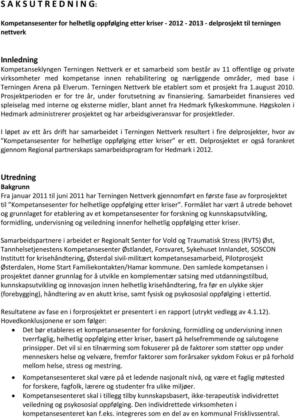 Terningen Nettverk ble etablert som et prosjekt fra 1.august 2010. Prosjektperioden er for tre år, under forutsetning av finansiering.