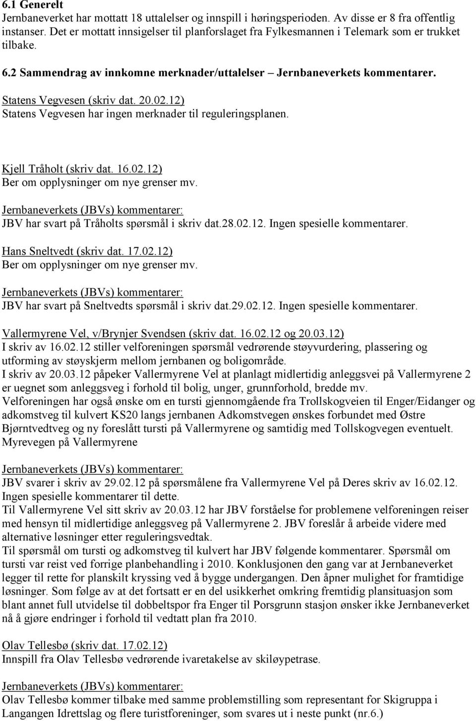 Statens Vegvesen (skriv dat. 20.02.12) Statens Vegvesen har ingen merknader til reguleringsplanen. Kjell Tråholt (skriv dat. 16.02.12) Ber om opplysninger om nye grenser mv.