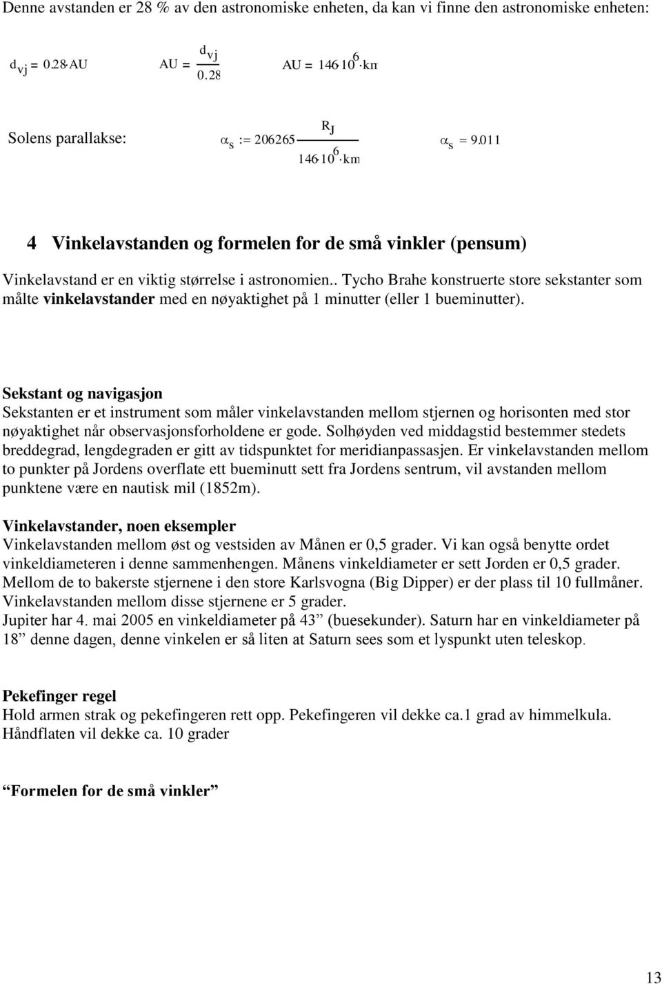 . Tycho Brahe konstruerte store sekstanter som målte vinkelavstander med en nøyaktighet på 1 minutter (eller 1 bueminutter).