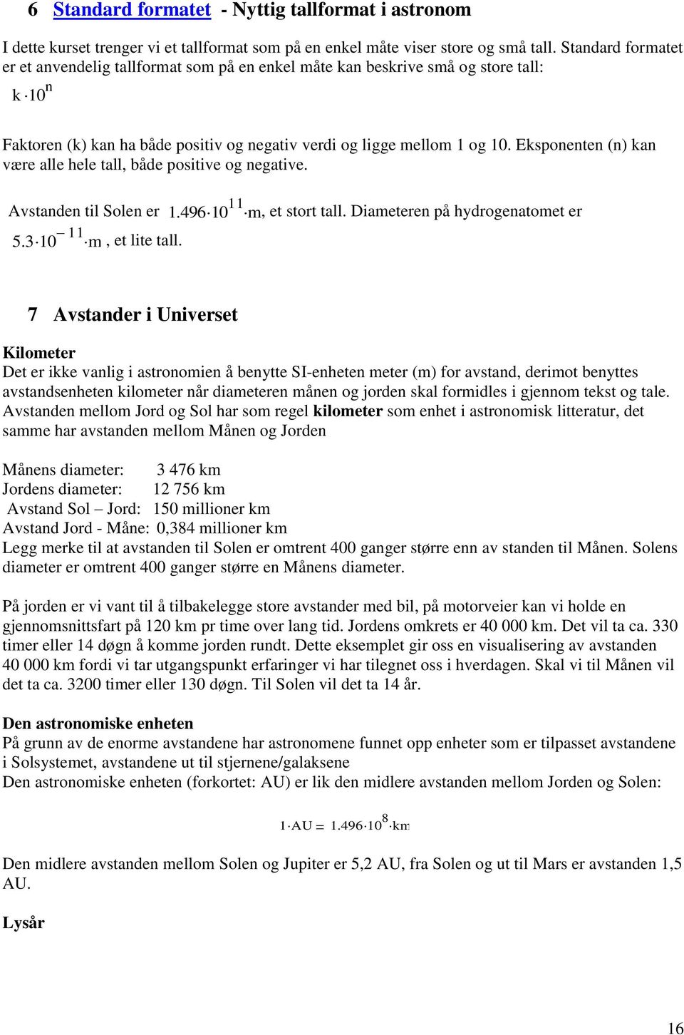 Eksponenten (n) kan være alle hele tall, både positive og negative. Avstanden til Solen er 1.496 10 11 m, et stort tall. Diameteren på hydrogenatomet er 5.3 10 11 m, et lite tall.