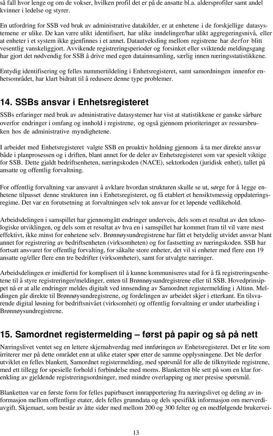 De kan være ulikt identifisert, har ulike inndelinger/har ulikt aggregeringsnivå, eller at enheter i et system ikke gjenfinnes i et annet.