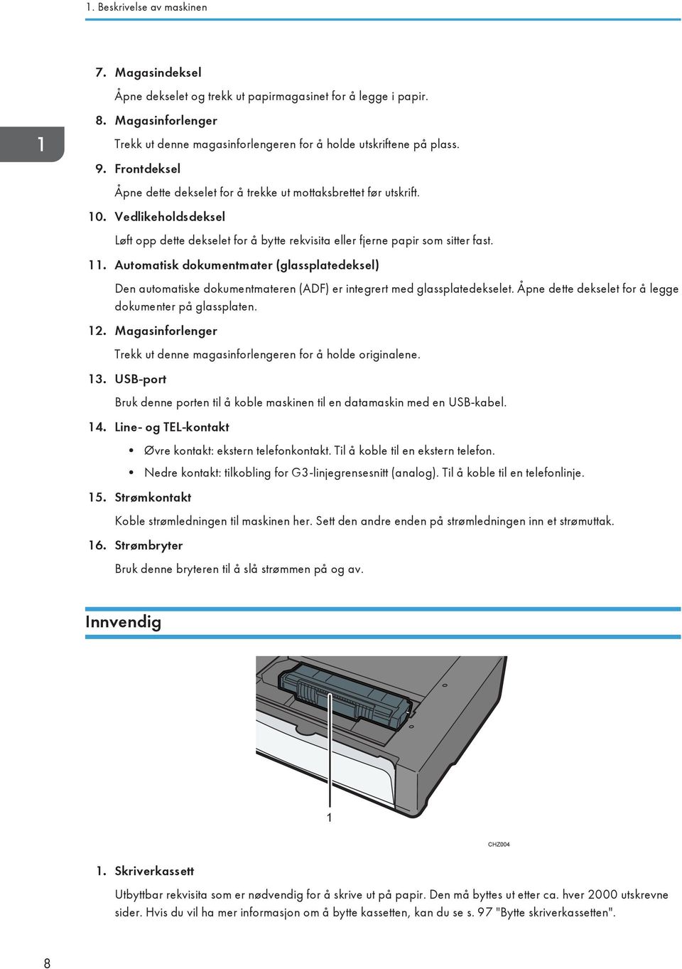 Automatisk dokumentmater (glassplatedeksel) Den automatiske dokumentmateren (ADF) er integrert med glassplatedekselet. Åpne dette dekselet for å legge dokumenter på glassplaten. 12.