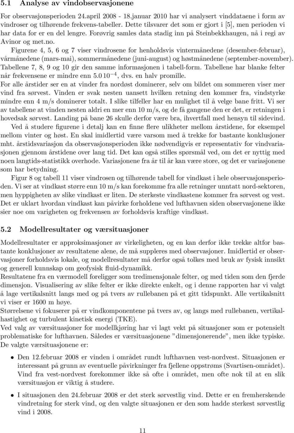 og met.no. Figurene 4, 5, 6 og 7 viser vindrosene for henholdsvis vintermånedene (desember-februar), vårmånedene (mars-mai), sommermånedene (juni-august) og høstmånedene (september-november).