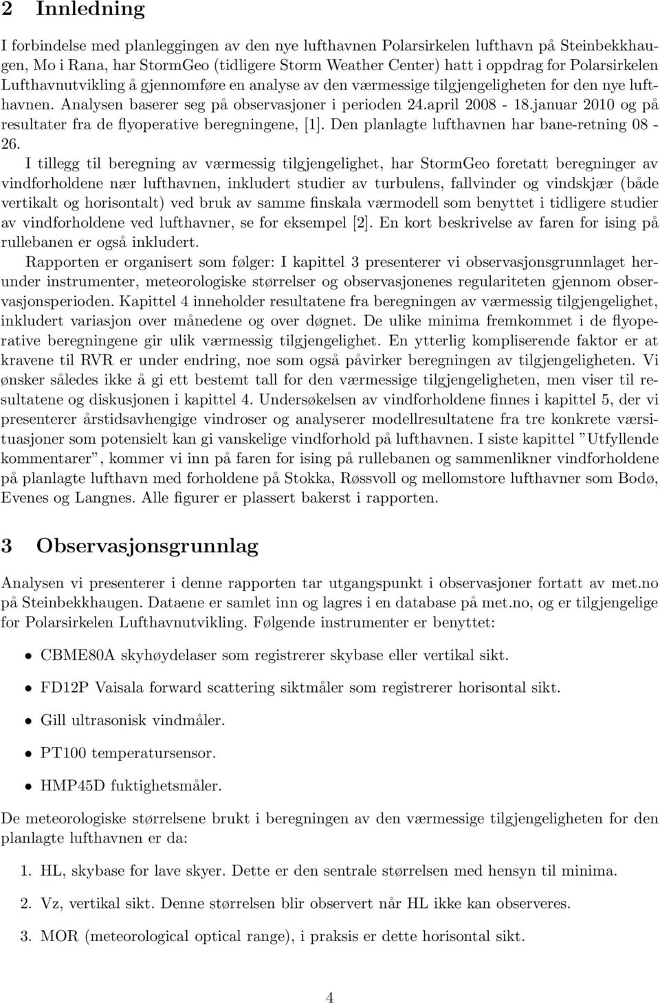 januar 2010 og på resultater fra de flyoperative beregningene, [1]. Den planlagte lufthavnen har bane-retning 08-26.