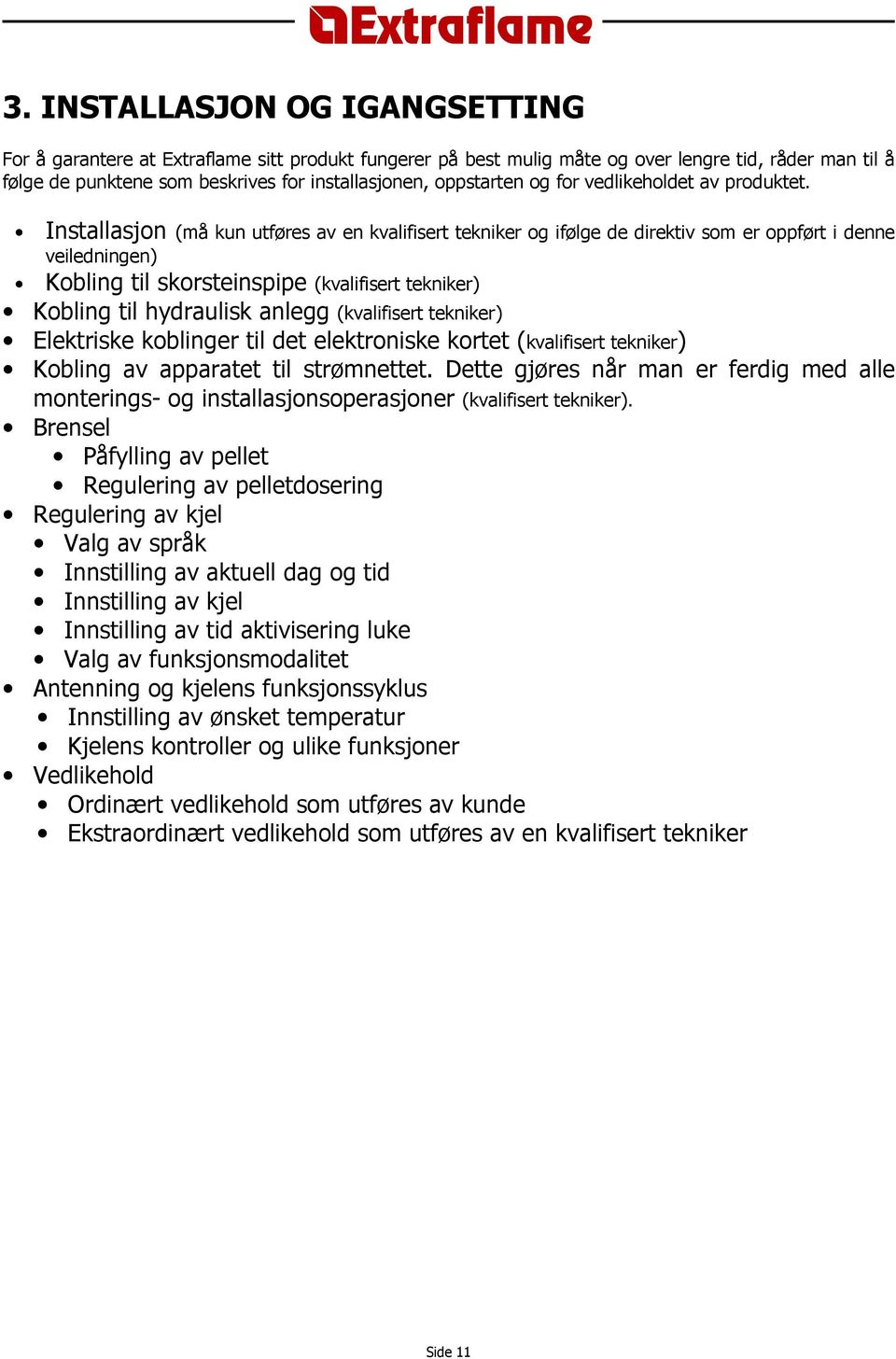 Installasjon (må kun utføres av en kvalifisert tekniker og ifølge de direktiv som er oppført i denne veiledningen) Kobling til skorsteinspipe (kvalifisert tekniker) Kobling til hydraulisk anlegg