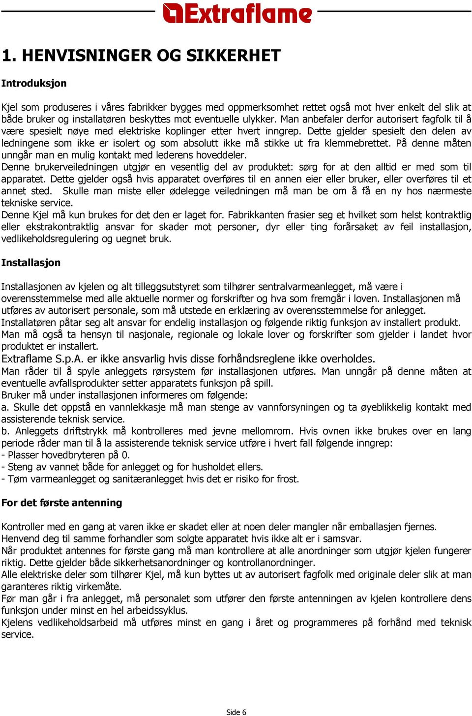 Dette gjelder spesielt den delen av ledningene som ikke er isolert og som absolutt ikke må stikke ut fra klemmebrettet. På denne måten unngår man en mulig kontakt med lederens hoveddeler.