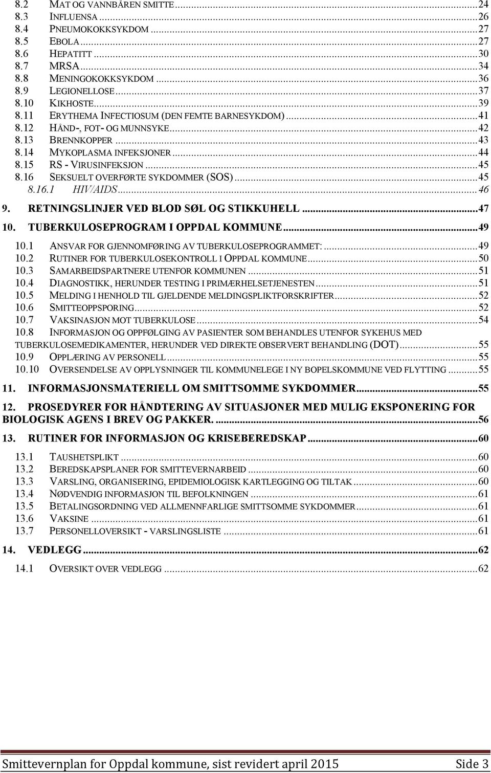 16 SEKSUELT OVERFØRTE SYKDOMMER (SOS)...45 8.16.1 HIV/AIDS...46 9. RETNINGSLINJER VED BLOD SØL OG STIKKUHELL...47 10. TUBERKULOSEPROGRAM I OPPDAL KOMMUNE...49 10.