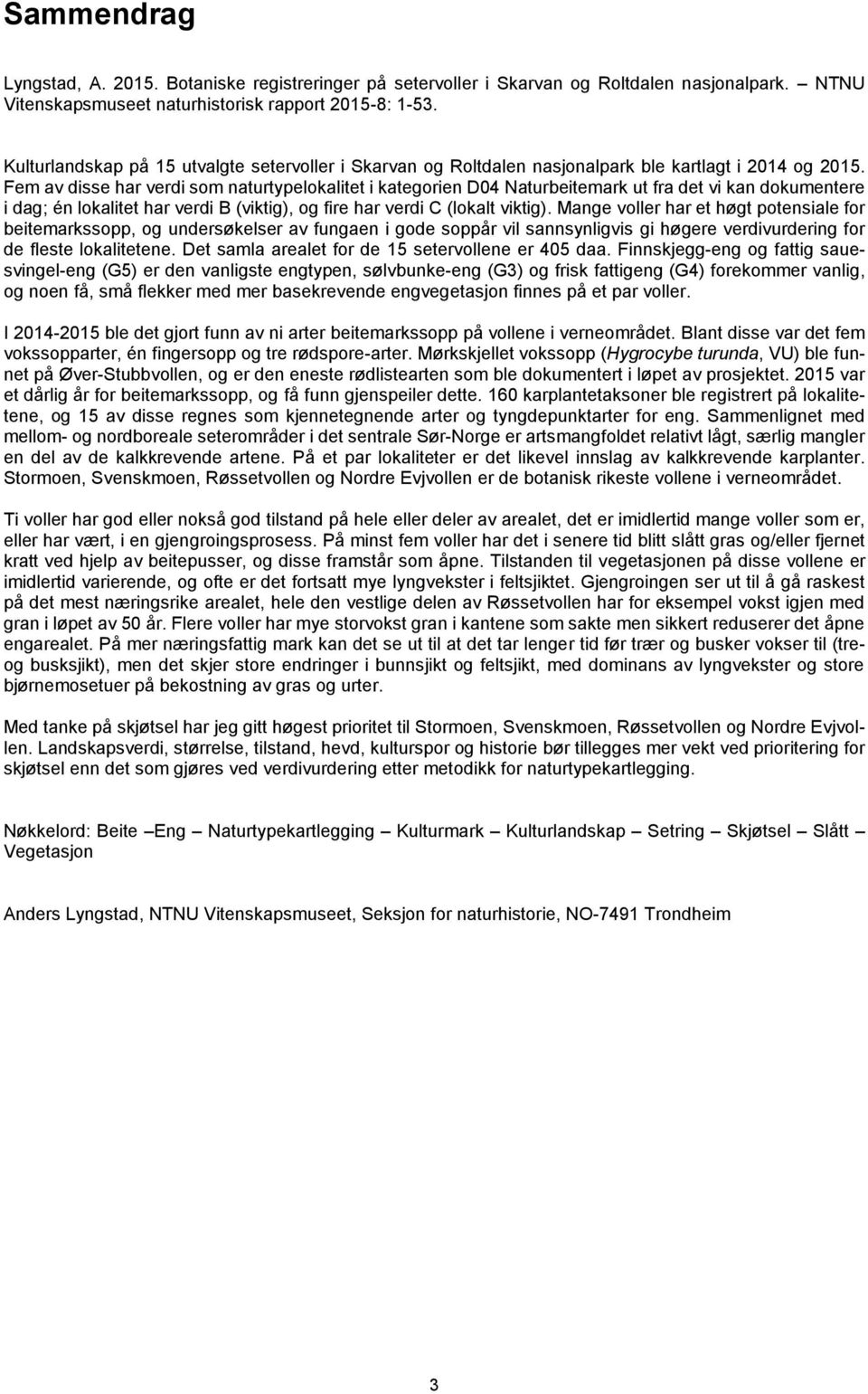 Fem av disse har verdi som naturtypelokalitet i kategorien D04 Naturbeitemark ut fra det vi kan dokumentere i dag; én lokalitet har verdi B (viktig), og fire har verdi C (lokalt viktig).