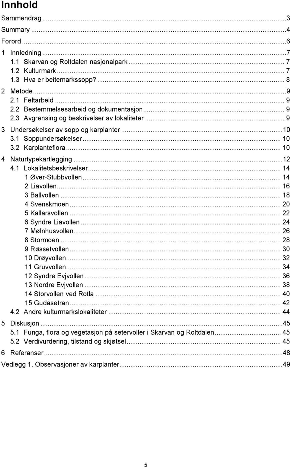 .. 10 4 Naturtypekartlegging... 12 4.1 Lokalitetsbeskrivelser... 14 1 Øver-Stubbvollen... 14 2 Liavollen... 16 3 Ballvollen... 18 4 Svenskmoen... 20 5 Kallarsvollen... 22 6 Syndre Liavollen.