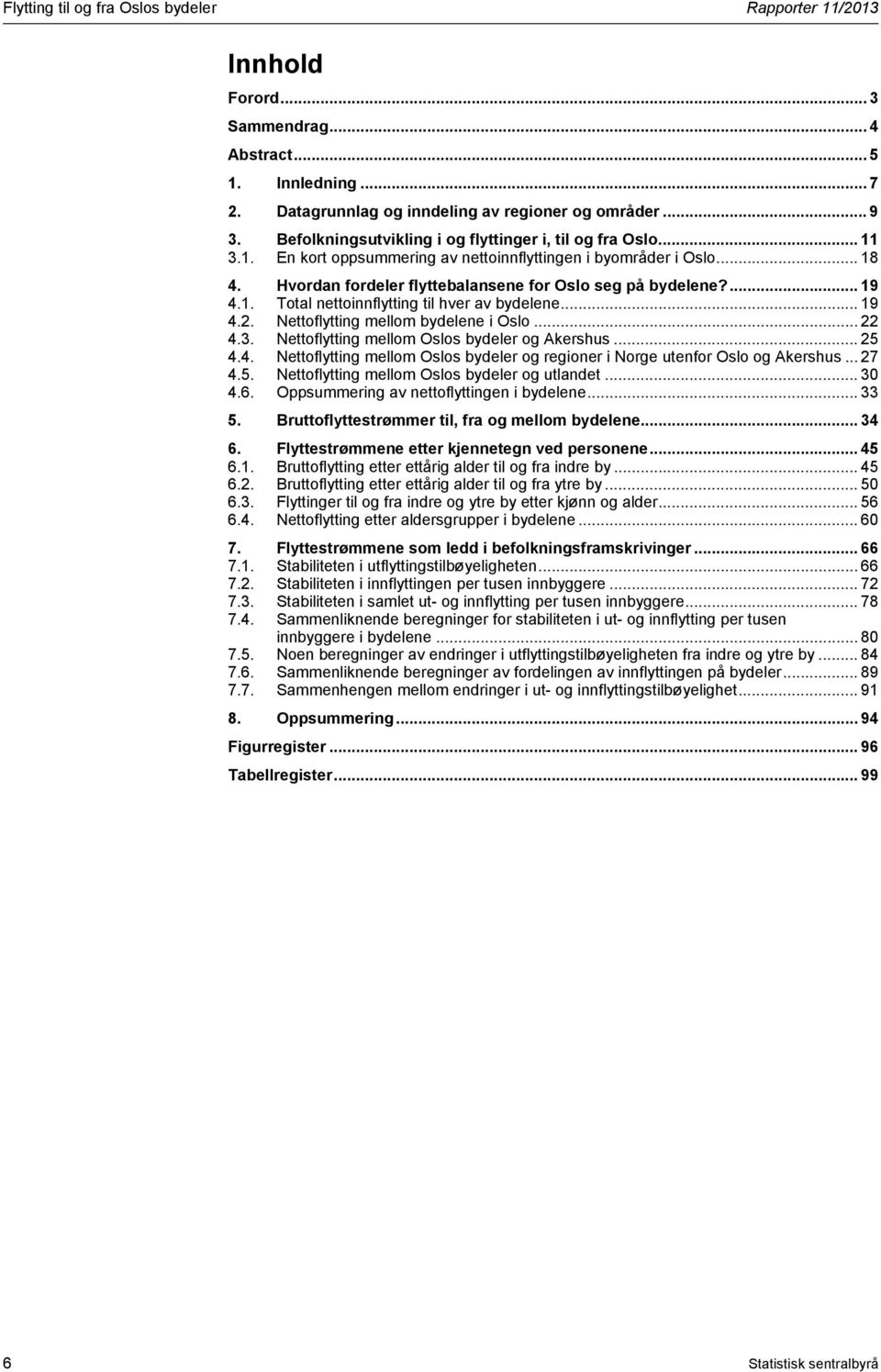 ... 19 4.1. Total nettoinnflytting til hver av bydelene... 19 4.2. Nettoflytting mellom bydelene i Oslo... 22 4.3. Nettoflytting mellom Oslos bydeler og Akershus... 25 4.4. Nettoflytting mellom Oslos bydeler og regioner i Norge utenfor Oslo og Akershus.