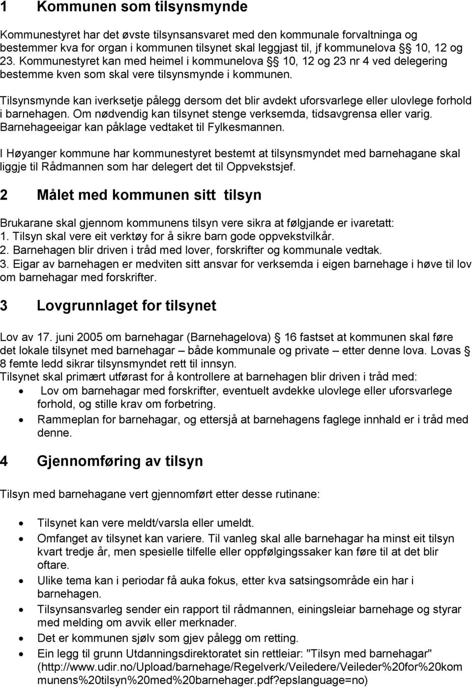 Tilsynsmynde kan iverksetje pålegg dersom det blir avdekt uforsvarlege eller ulovlege forhold i barnehagen. Om nødvendig kan tilsynet stenge verksemda, tidsavgrensa eller varig.