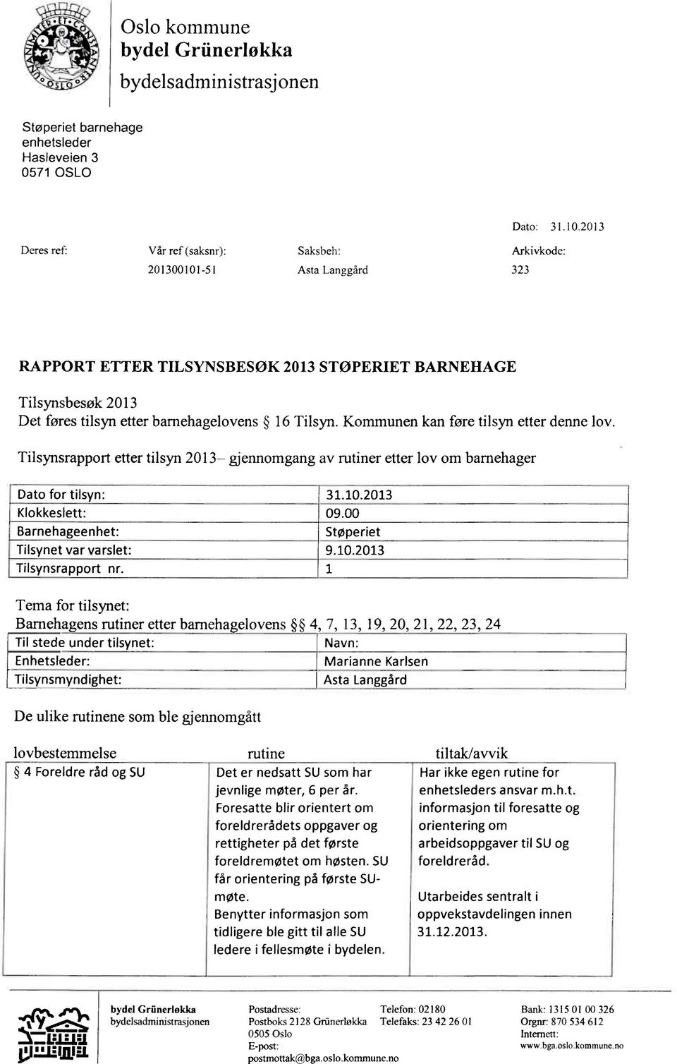 Kommunen kan føre tilsyn etter denne lov. Tilsynsrapport etter tilsyn 2013 gjennomgang av rutiner etter lov om barnehager Dato for tilsyn: 31.10.2013 Klokkeslett: 09.