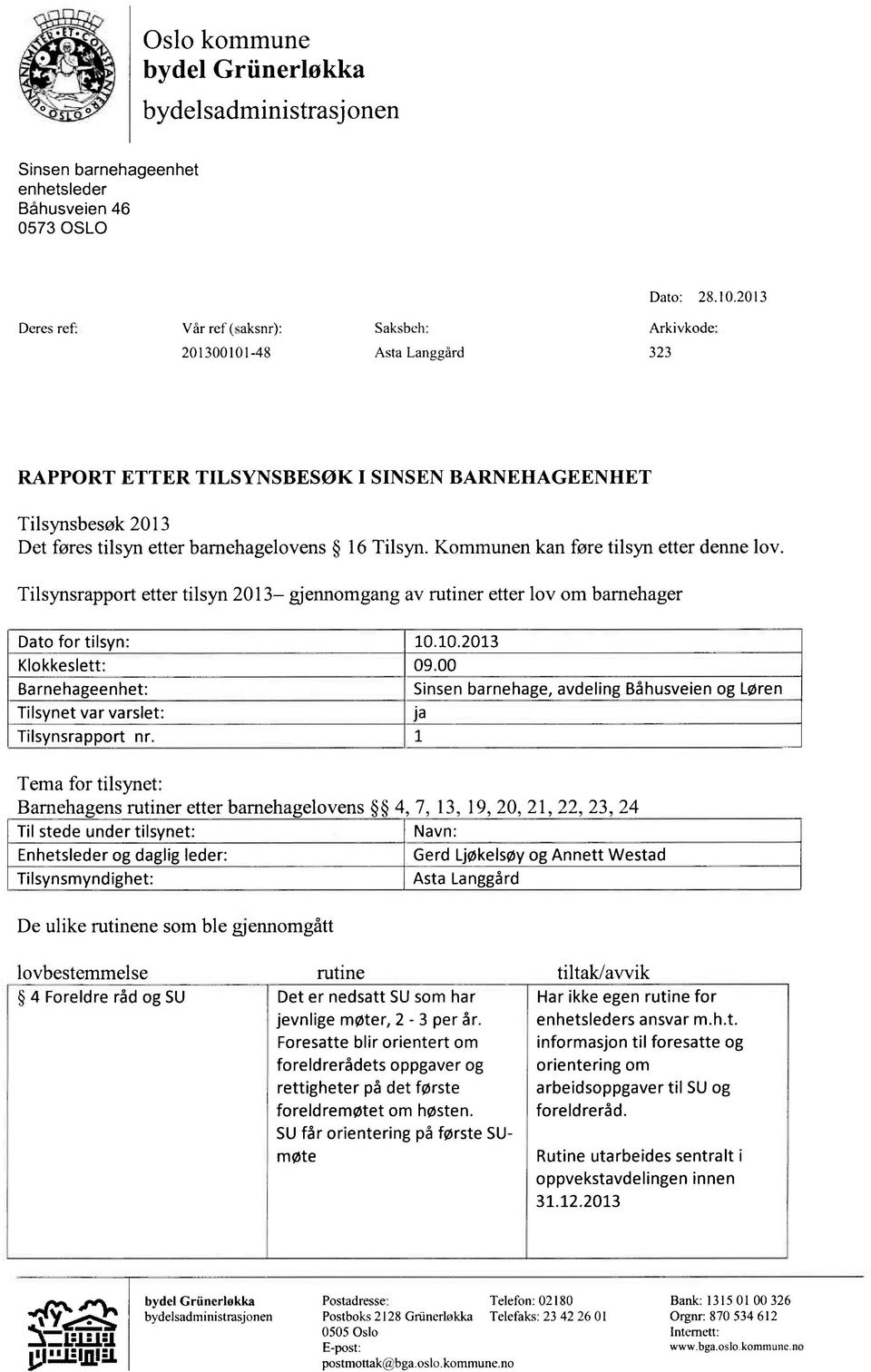 Kommunen kan føre tilsyn etter denne lov. Tilsynsrapport etter tilsyn 2013 gjennomgang av rutiner etter lov om bamehager Dato for tilsyn: 10.10.2013 Klokkeslett: 09.