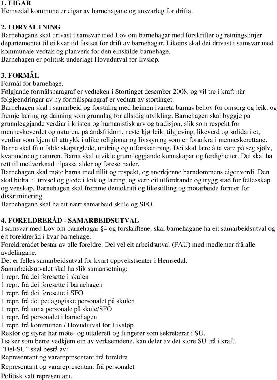 Likeins skal dei drivast i samsvar med kommunale vedtak og planverk for den einskilde barnehage. Barnehagen er politisk underlagt Hovudutval for livsløp. 3. FORMÅL Formål for barnehage.