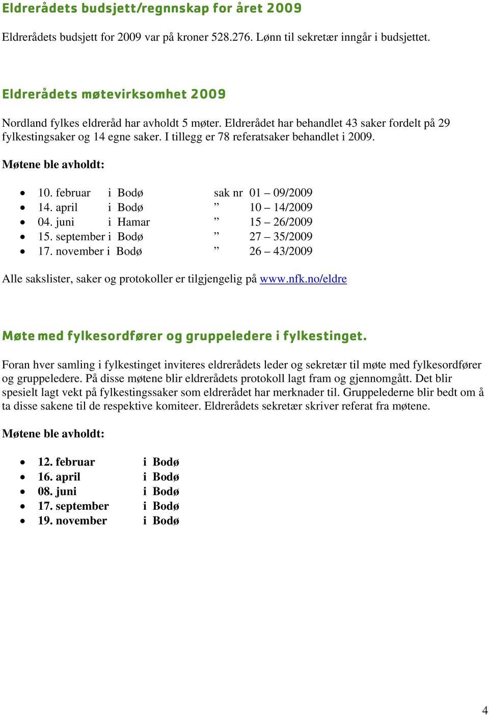 I tillegg er 78 referatsaker behandlet i 2009. Møtene ble avholdt: 10. februar i Bodø sak nr 01 09/2009 14. april i Bodø 10 14/2009 04. juni i Hamar 15 26/2009 15. september i Bodø 27 35/2009 17.