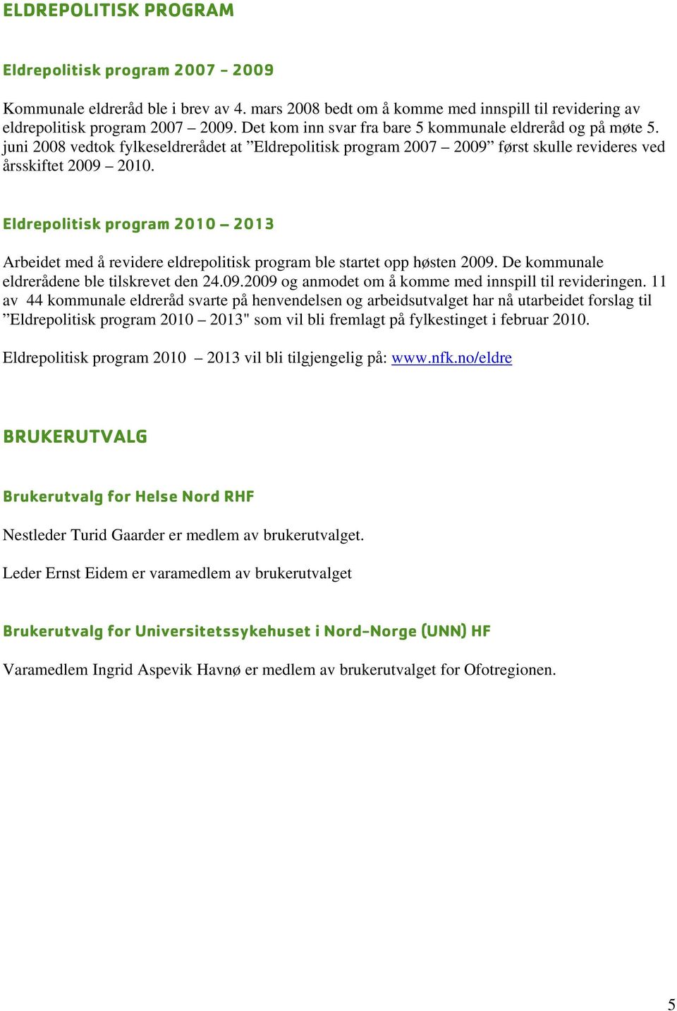 Eldrepolitisk program 2010 2013 Arbeidet med å revidere eldrepolitisk program ble startet opp høsten 2009. De kommunale eldrerådene ble tilskrevet den 24.09.2009 og anmodet om å komme med innspill til revideringen.