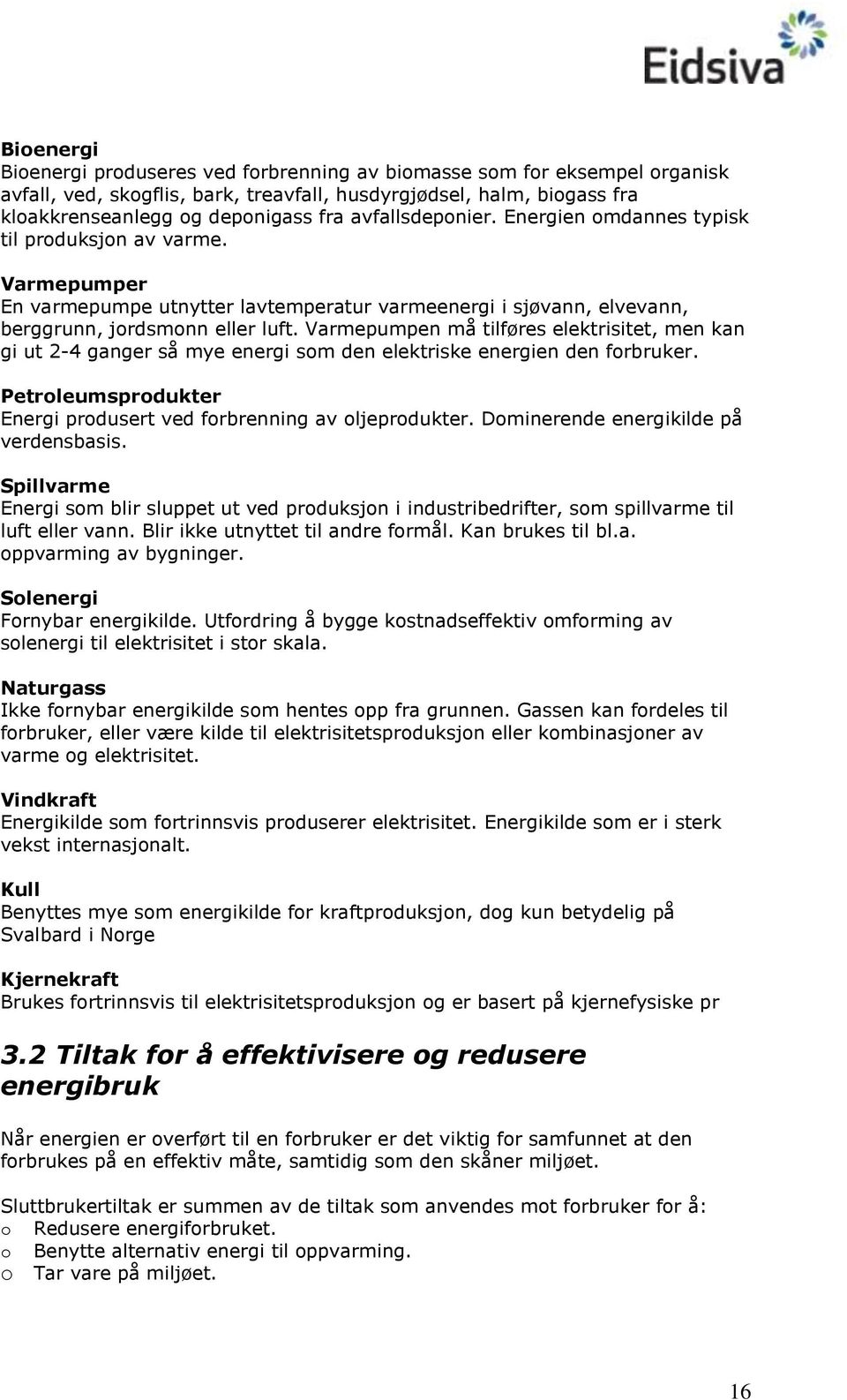 Varmepumpen må tilføres elektrisitet, men kan gi ut 2-4 ganger så mye energi som den elektriske energien den forbruker. Petroleumsprodukter Energi produsert ved forbrenning av oljeprodukter.