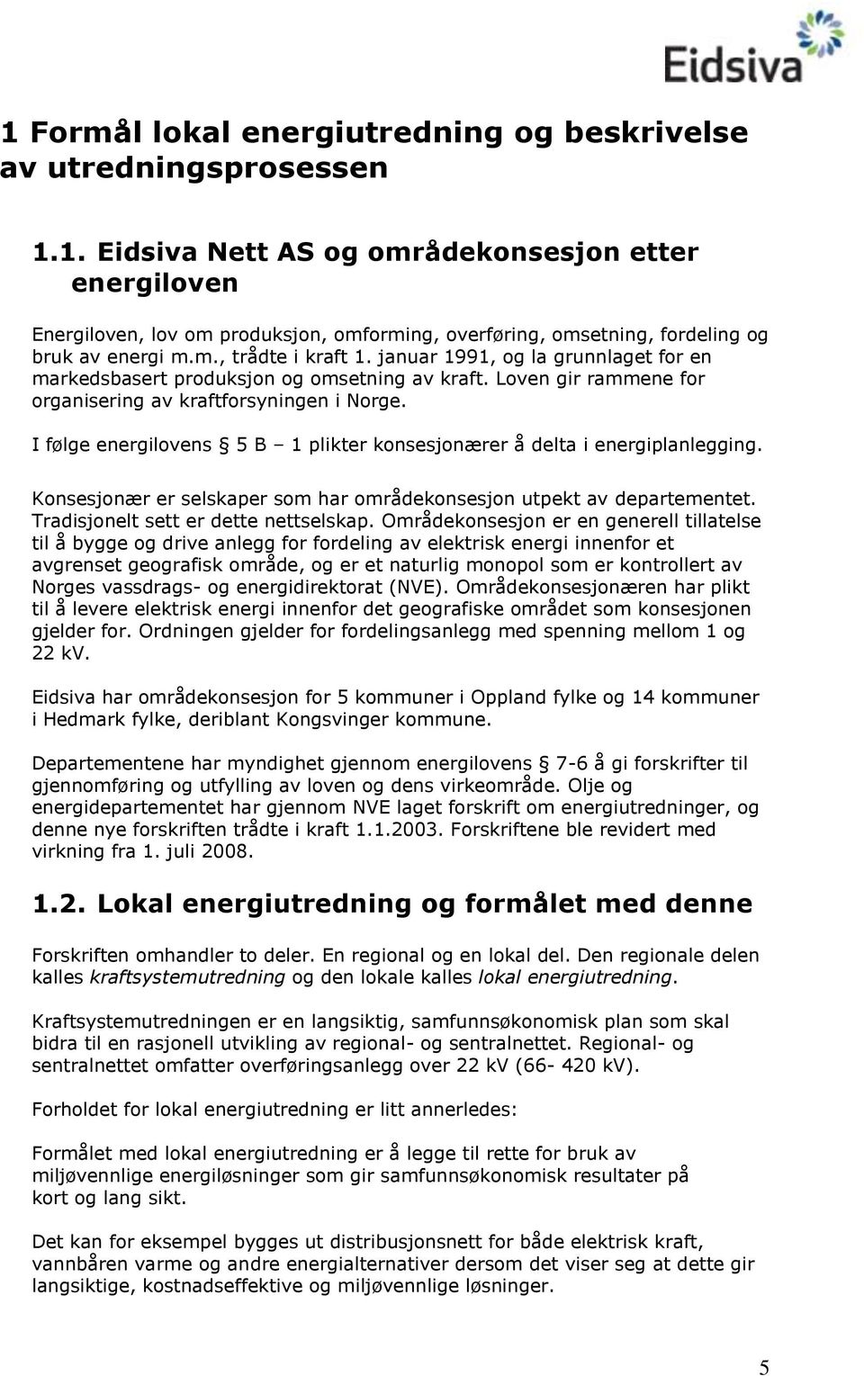 I følge energilovens 5 B 1 plikter konsesjonærer å delta i energiplanlegging. Konsesjonær er selskaper som har områdekonsesjon utpekt av departementet. Tradisjonelt sett er dette nettselskap.