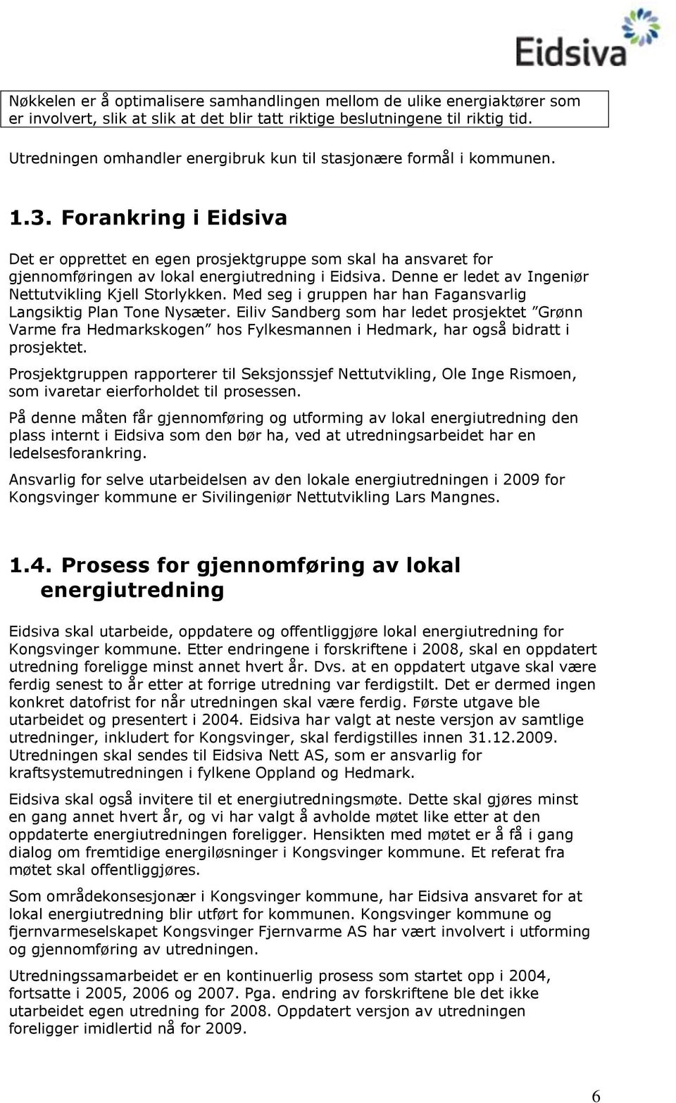 Forankring i Eidsiva Det er opprettet en egen prosjektgruppe som skal ha ansvaret for gjennomføringen av lokal energiutredning i Eidsiva. Denne er ledet av Ingeniør Nettutvikling Kjell Storlykken.