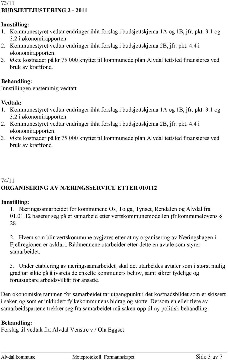 Kommunestyret vedtar endringer ihht forslag i budsjettskjema 1A og 1B, jfr. pkt. 3.1 og 3.2 i økonomirapporten. 2. Kommunestyret vedtar endringer ihht forslag i budsjettskjema 2B, jfr. pkt. 4.