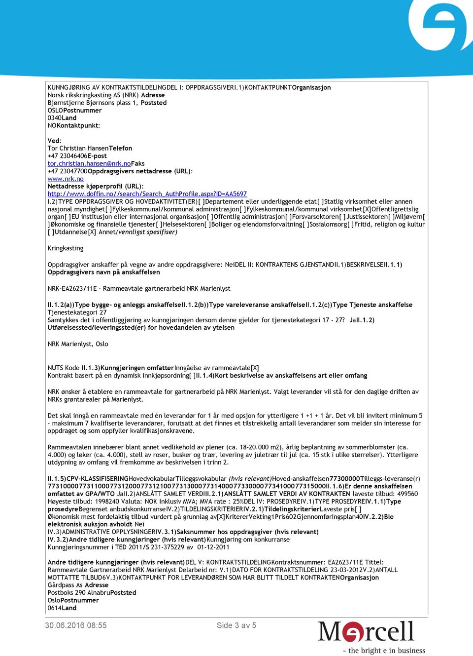 no +47 23047700Oppdragsgivers nettadresse (URL): www.nrk.no Nettadresse kjøperprofil (URL): http://www.doffin.no//search/search_authprofile.aspx?id=aa5697 I.