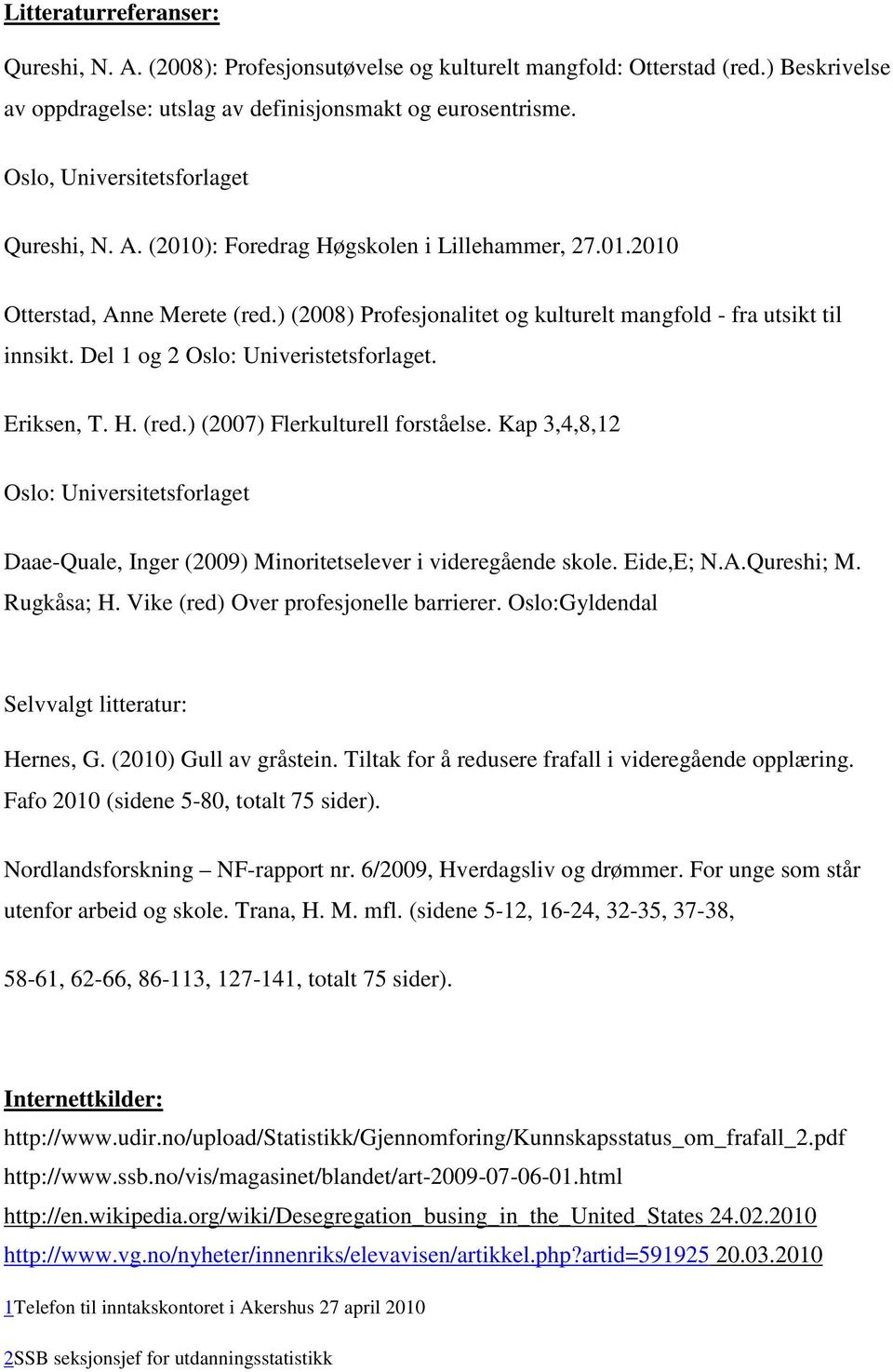 Del 1 og 2 Oslo: Univeristetsforlaget. Eriksen, T. H. (red.) (2007) Flerkulturell forståelse. Kap 3,4,8,12 Oslo: Universitetsforlaget Daae-Quale, Inger (2009) Minoritetselever i videregående skole.