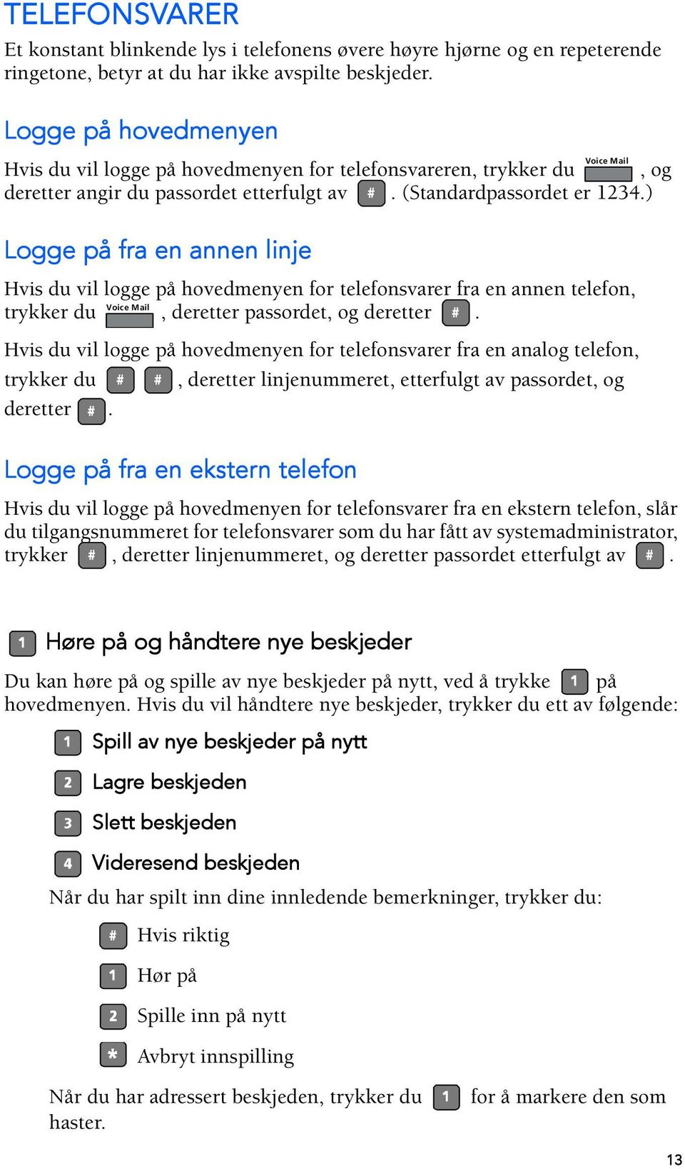 ) Logge på fra en annen linje Hvis du vil logge på hovedmenyen for telefonsvarer fra en annen telefon, Voice Mail trykker du, deretter passordet, og deretter.