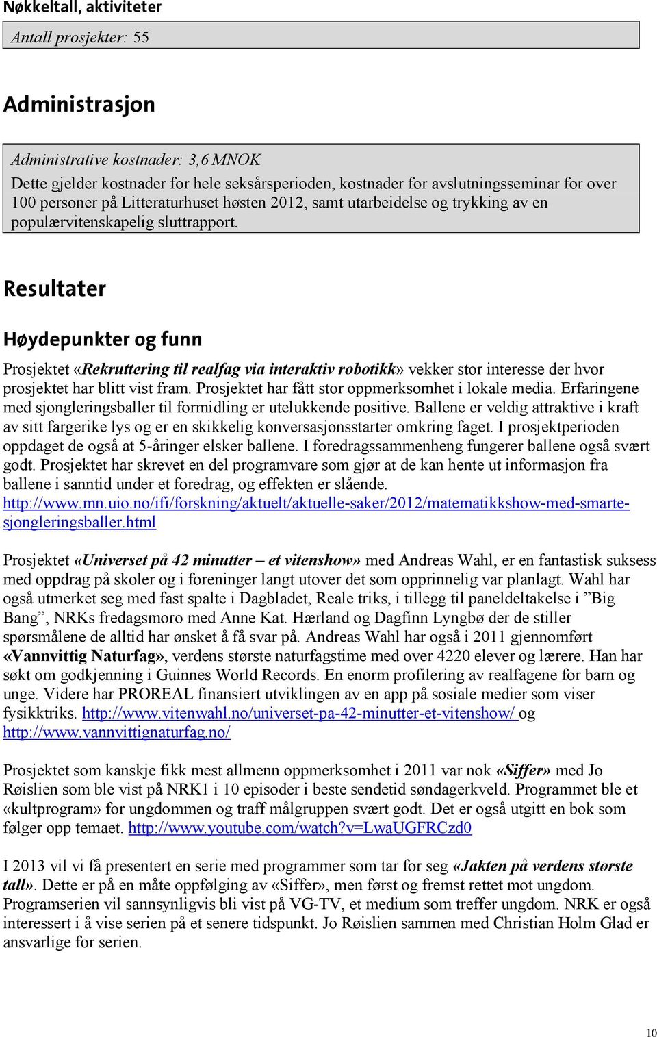 Resultater Høydepunkter og funn Prosjektet «Rekruttering til realfag via interaktiv robotikk» vekker stor interesse der hvor prosjektet har blitt vist fram.