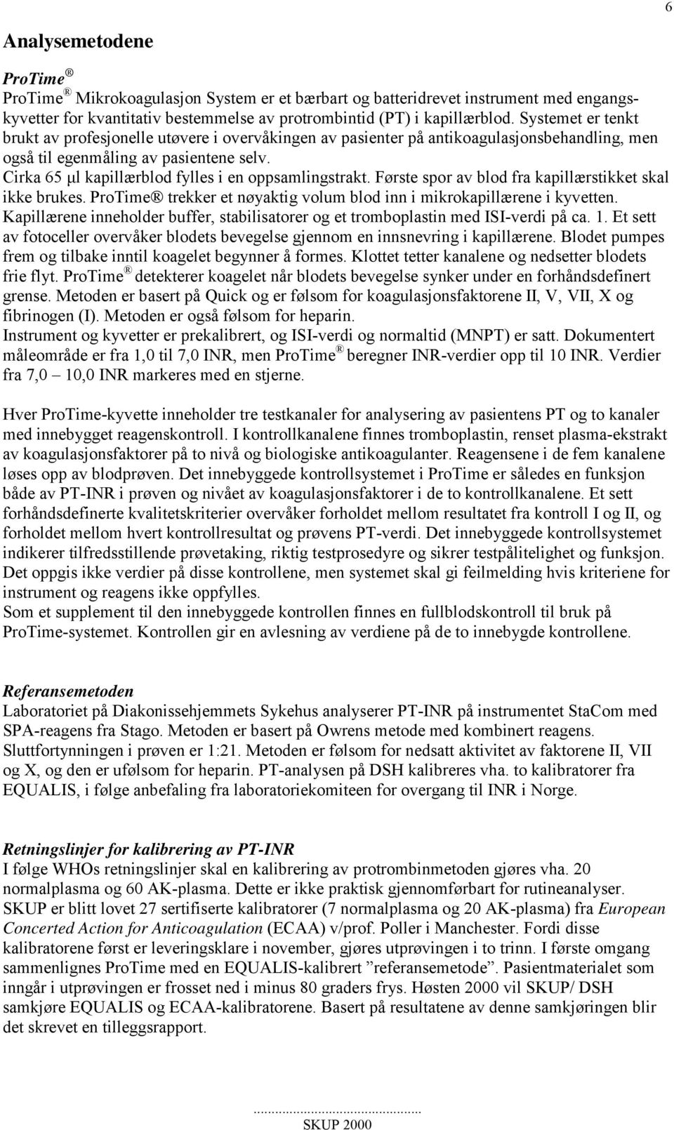 Cirka 65 µl kapillærblod fylles i en oppsamlingstrakt. Første spor av blod fra kapillærstikket skal ikke brukes. ProTime trekker et nøyaktig volum blod inn i mikrokapillærene i kyvetten.