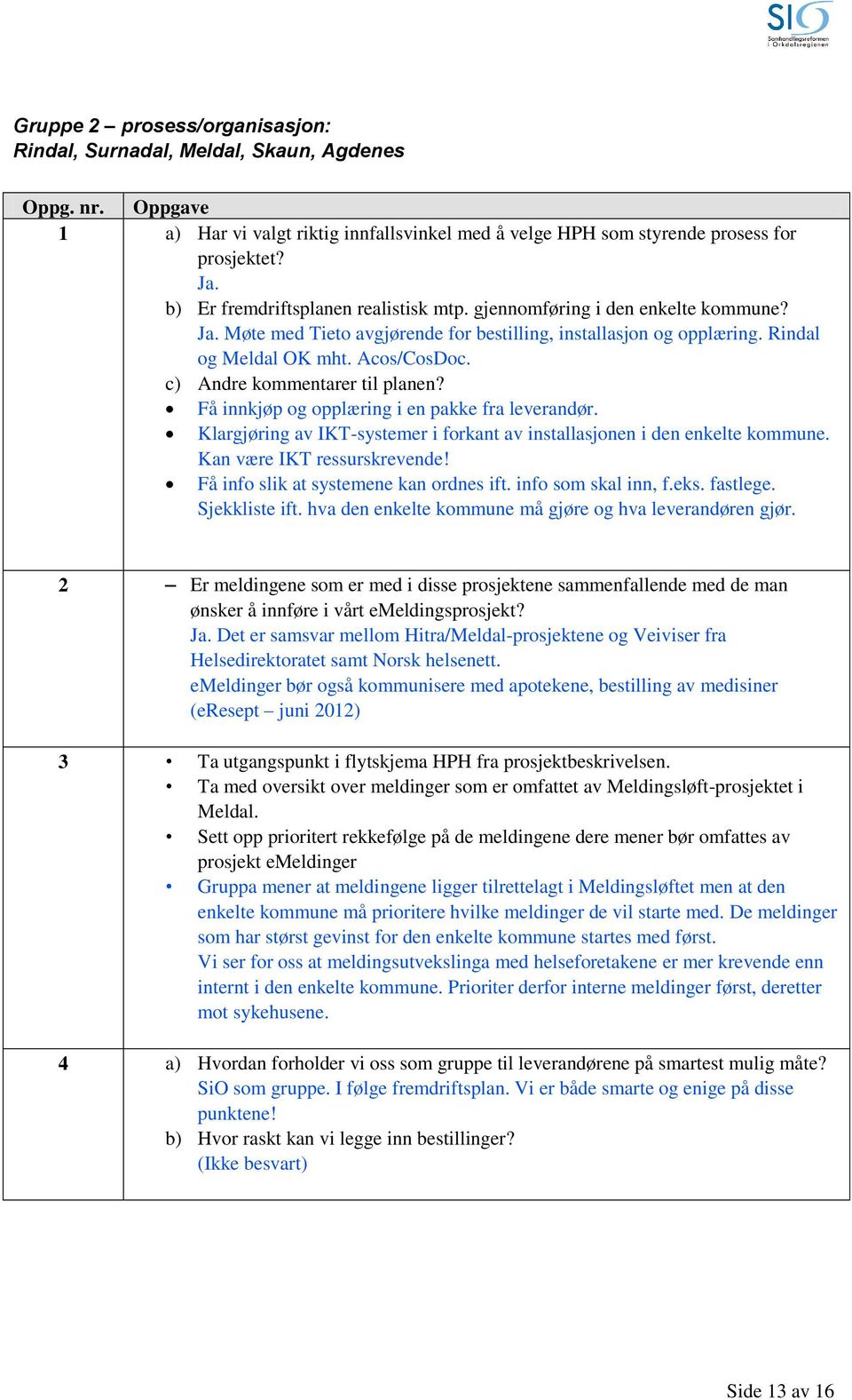 c) Andre kommentarer til planen? Få innkjøp og opplæring i en pakke fra leverandør. Klargjøring av IKT-systemer i forkant av installasjonen i den enkelte kommune. Kan være IKT ressurskrevende!