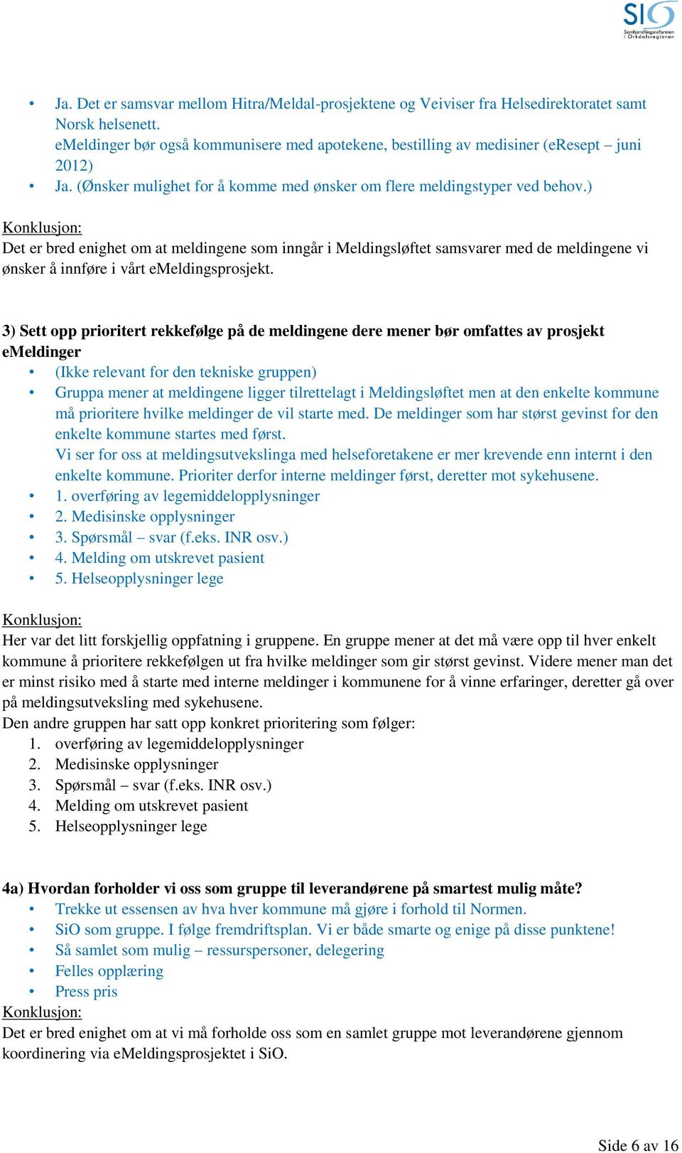 ) Det er bred enighet om at meldingene som inngår i Meldingsløftet samsvarer med de meldingene vi ønsker å innføre i vårt emeldingsprosjekt.